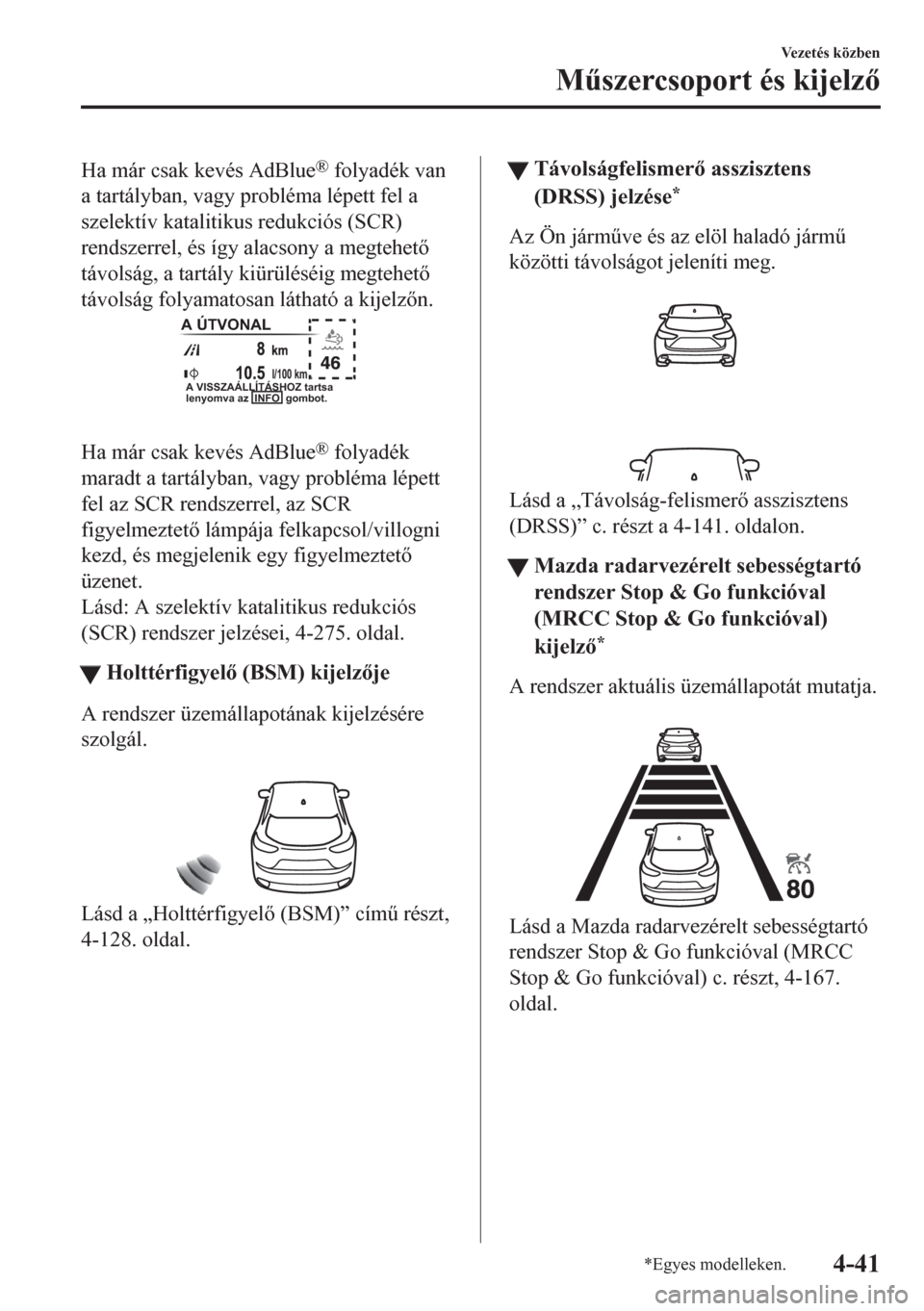 MAZDA MODEL CX-5 2018  Kezelési útmutató (in Hungarian) Ha már csak kevés AdBlue® folyadék van
a tartályban, vagy probléma lépett fel a
szelektív katalitikus redukciós (SCR)
rendszerrel, és így alacsony a megtehet
távolság, a tartály kiür