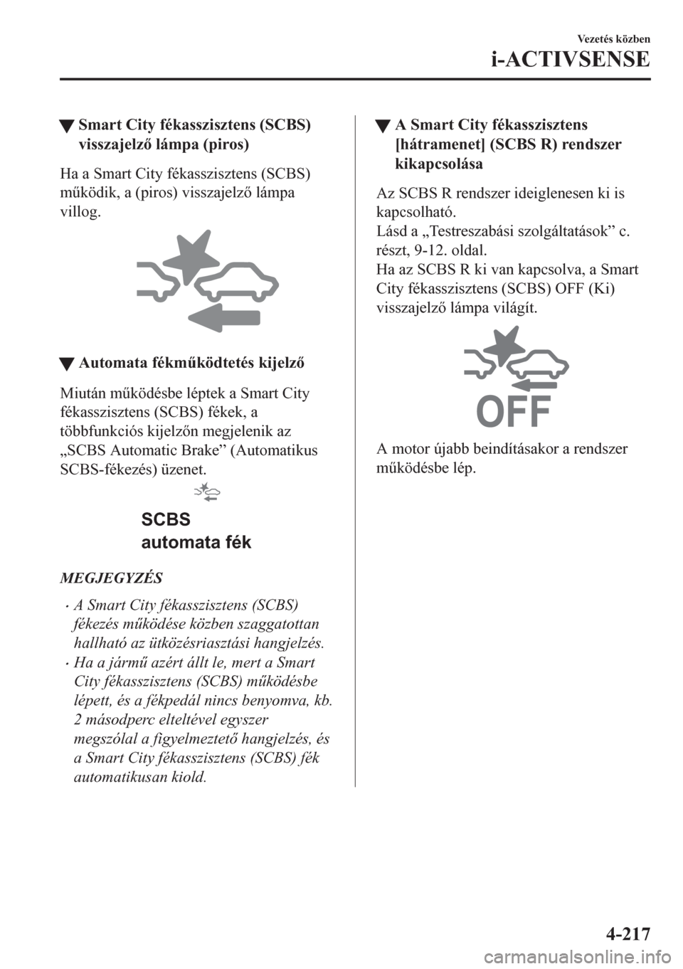 MAZDA MODEL CX-5 2018  Kezelési útmutató (in Hungarian) tSmart City fékasszisztens (SCBS)
visszajelz lámpa (piros)
Ha a Smart City fékasszisztens (SCBS)
m&ködik, a (piros) visszajelz lámpa
villog.
tAutomata fékm&ködtetés kijelz
Miután m&k
