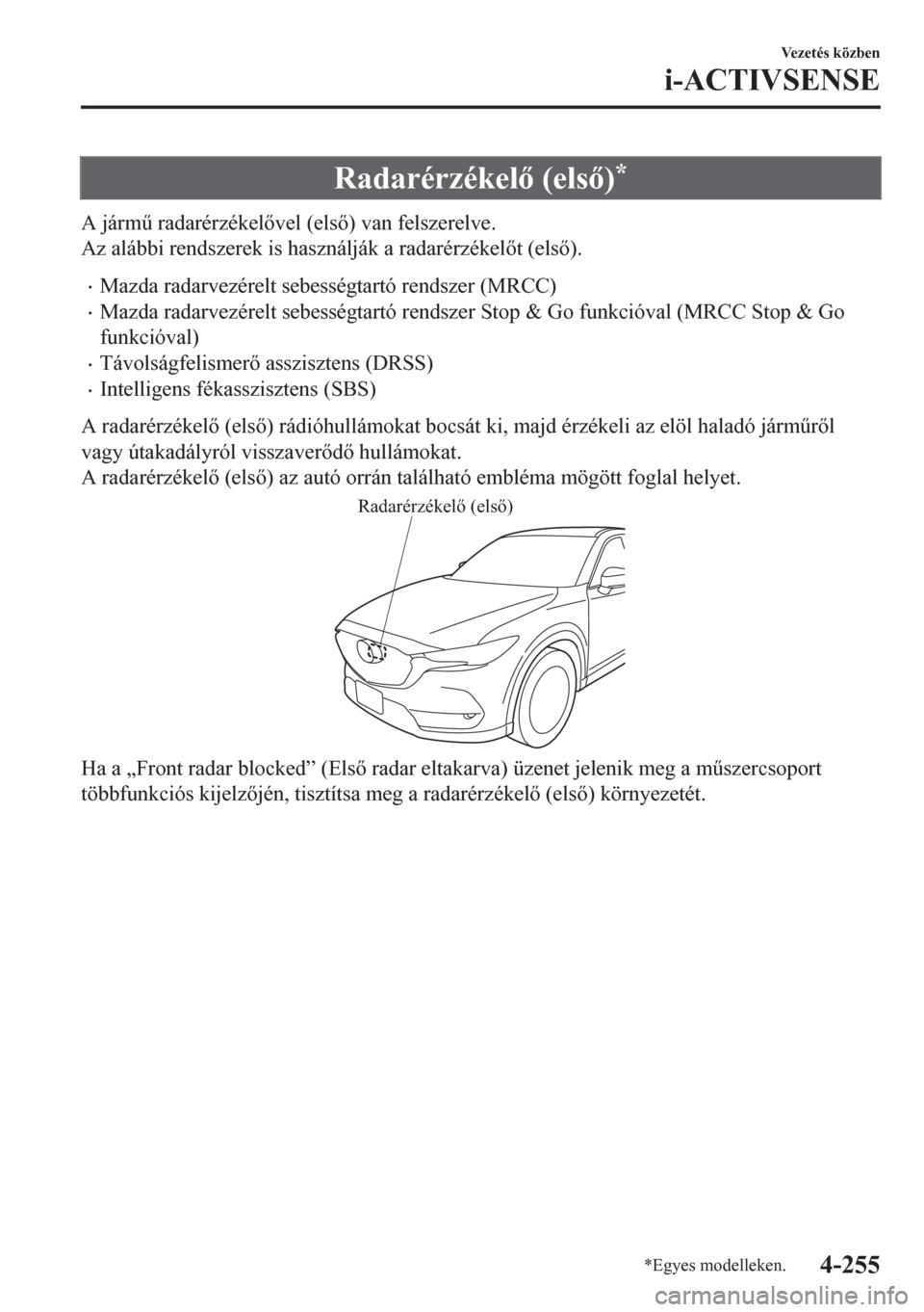 MAZDA MODEL CX-5 2018  Kezelési útmutató (in Hungarian) Radarérzékel (els)*
A járm& radarérzékelvel (els) van felszerelve.
Az alábbi rendszerek is használják a radarérzékelt (els).
•Mazda radarvezérelt sebességtartó rendszer (MR
