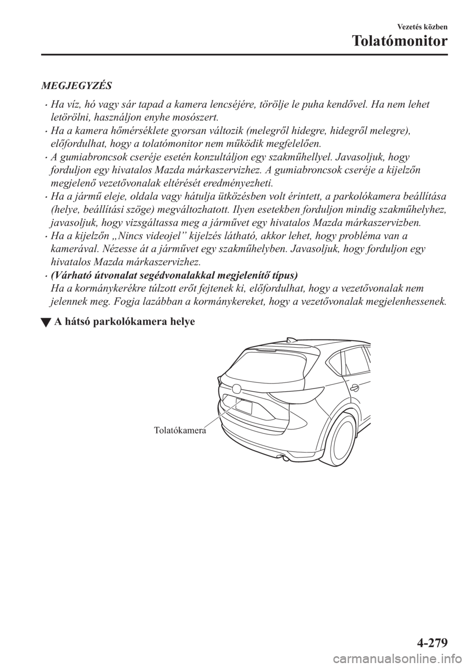 MAZDA MODEL CX-5 2018  Kezelési útmutató (in Hungarian) MEGJEGYZÉS
•Ha víz, hó vagy sár tapad a kamera lencséjére, törölje le puha kendvel. Ha nem lehet
letörölni, használjon enyhe mosószert.
•Ha a kamera hmérséklete gyorsan változik