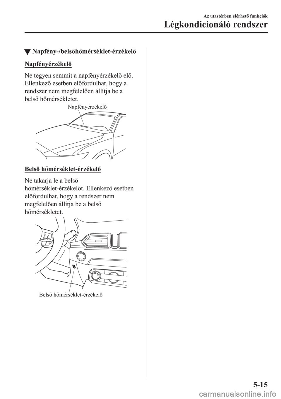 MAZDA MODEL CX-5 2018  Kezelési útmutató (in Hungarian) tNapfény-/belshmérséklet-érzékel
Napfényérzékel
Ne tegyen semmit a napfényérzékel el.
Ellenkez esetben elfordulhat, hogy a
rendszer nem megfelelen állítja be a
bels h