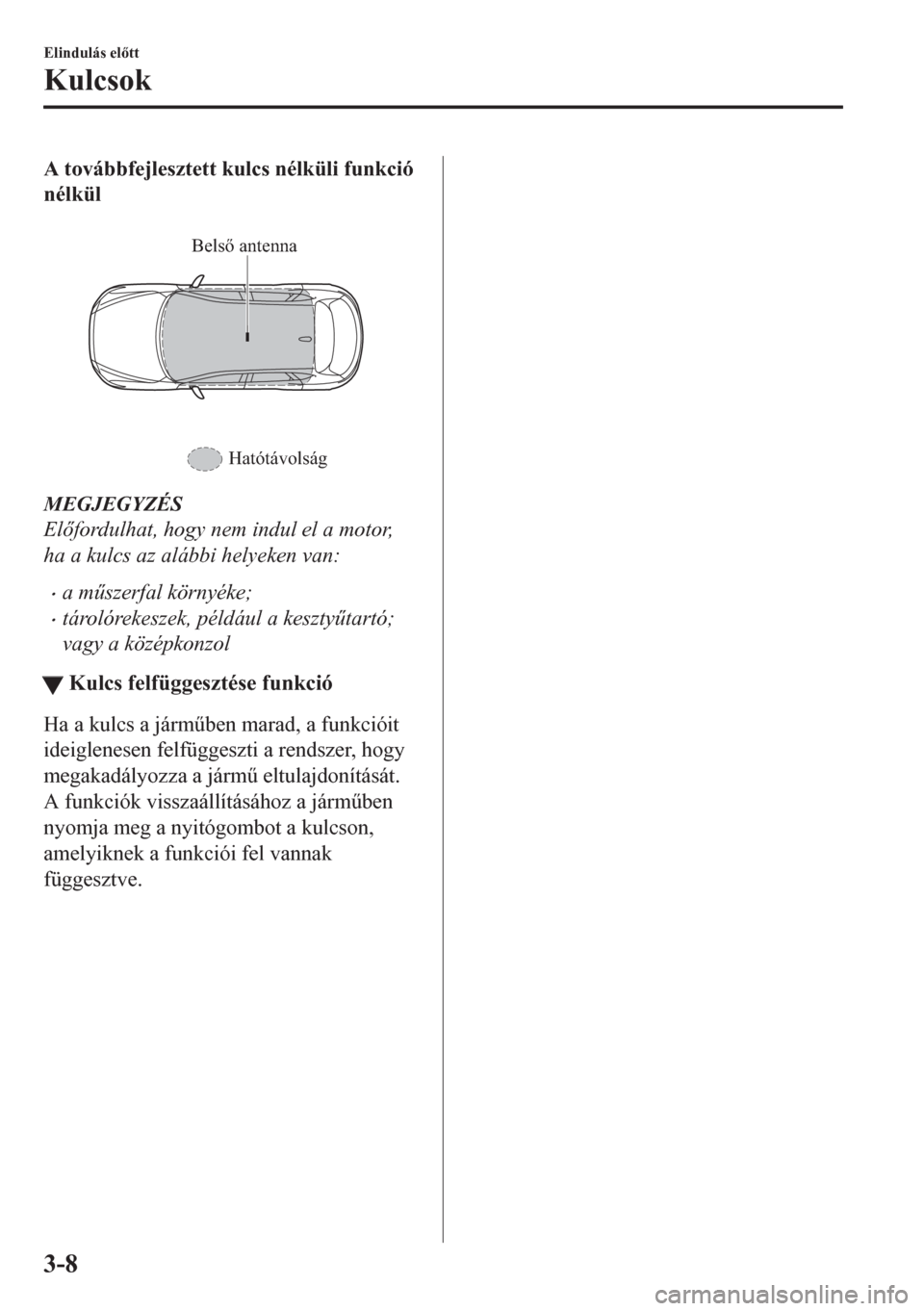 MAZDA MODEL CX-5 2018  Kezelési útmutató (in Hungarian) A továbbfejlesztett kulcs nélküli funkció
nélkül
 
Belső antenna
Hatótávolság
MEGJEGYZÉS
Elfordulhat, hogy nem indul el a motor,
ha a kulcs az alábbi helyeken van:
•a m&szerfal körny