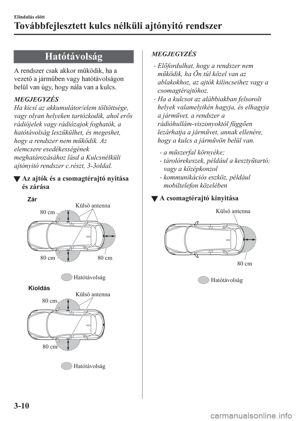 MAZDA MODEL CX-5 2018  Kezelési útmutató (in Hungarian) Hatótávolság
A rendszer csak akkor m&ködik, ha a
vezet a járm&ben vagy hatótávolságon
belül van úgy, hogy nála van a kulcs.
MEGJEGYZÉS
Ha kicsi az akkumulátor/elem töltöttsége,
vag