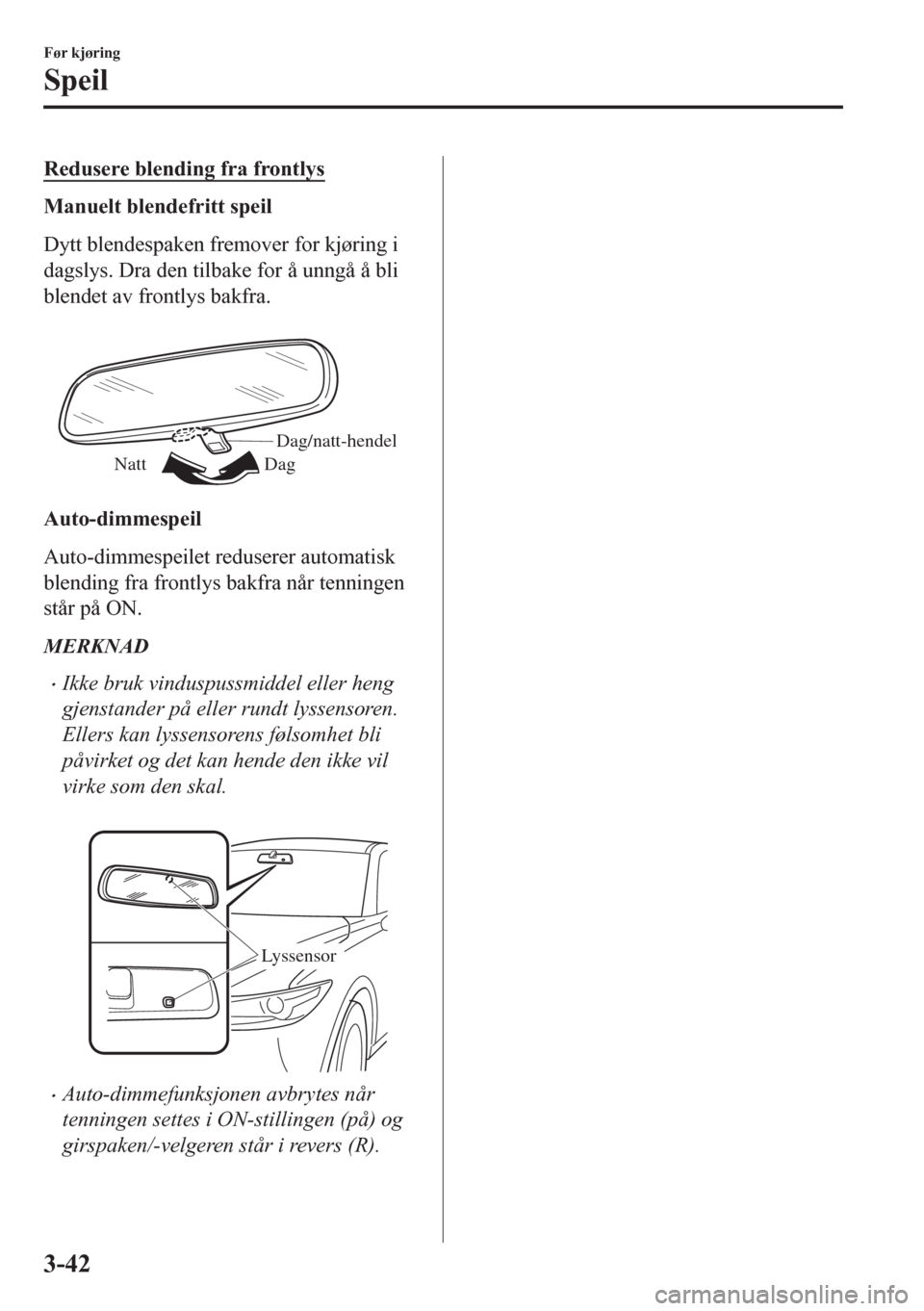 MAZDA MODEL CX-5 2018  Brukerhåndbok (in Norwegian) Redusere blending fra frontlys
Manuelt blendefritt speil
Dytt blendespaken fremover for kjøring i
dagslys. Dra den tilbake for å unngå å bli
blendet av frontlys bakfra.
 
Dag/natt-hendel
Dag Natt
