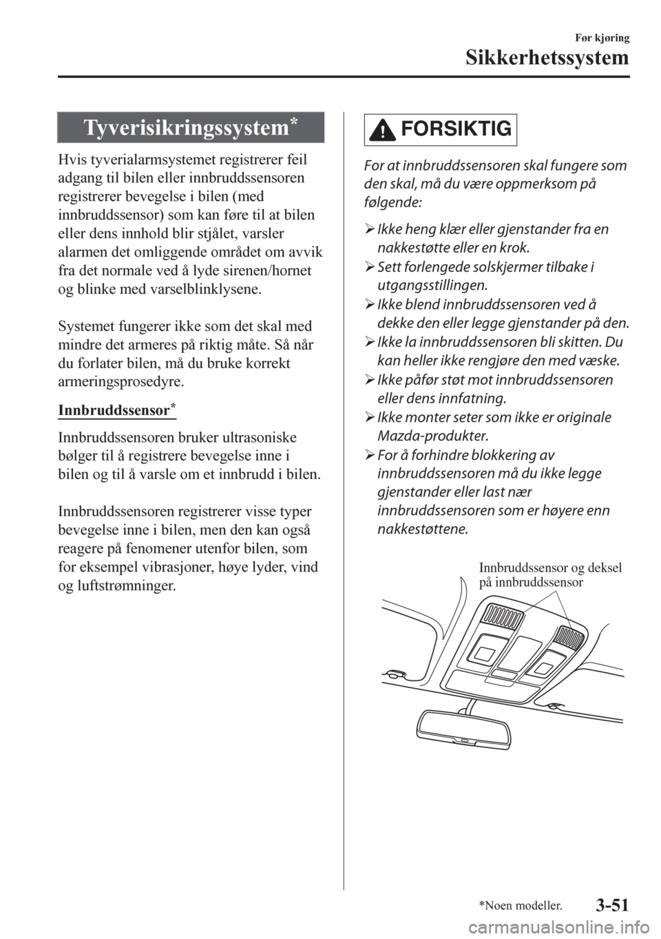 MAZDA MODEL CX-5 2018  Brukerhåndbok (in Norwegian) Tyverisikringssystem*
Hvis tyverialarmsystemet registrerer feil
adgang til bilen eller innbruddssensoren
registrerer bevegelse i bilen (med
innbruddssensor) som kan føre til at bilen
eller dens innho