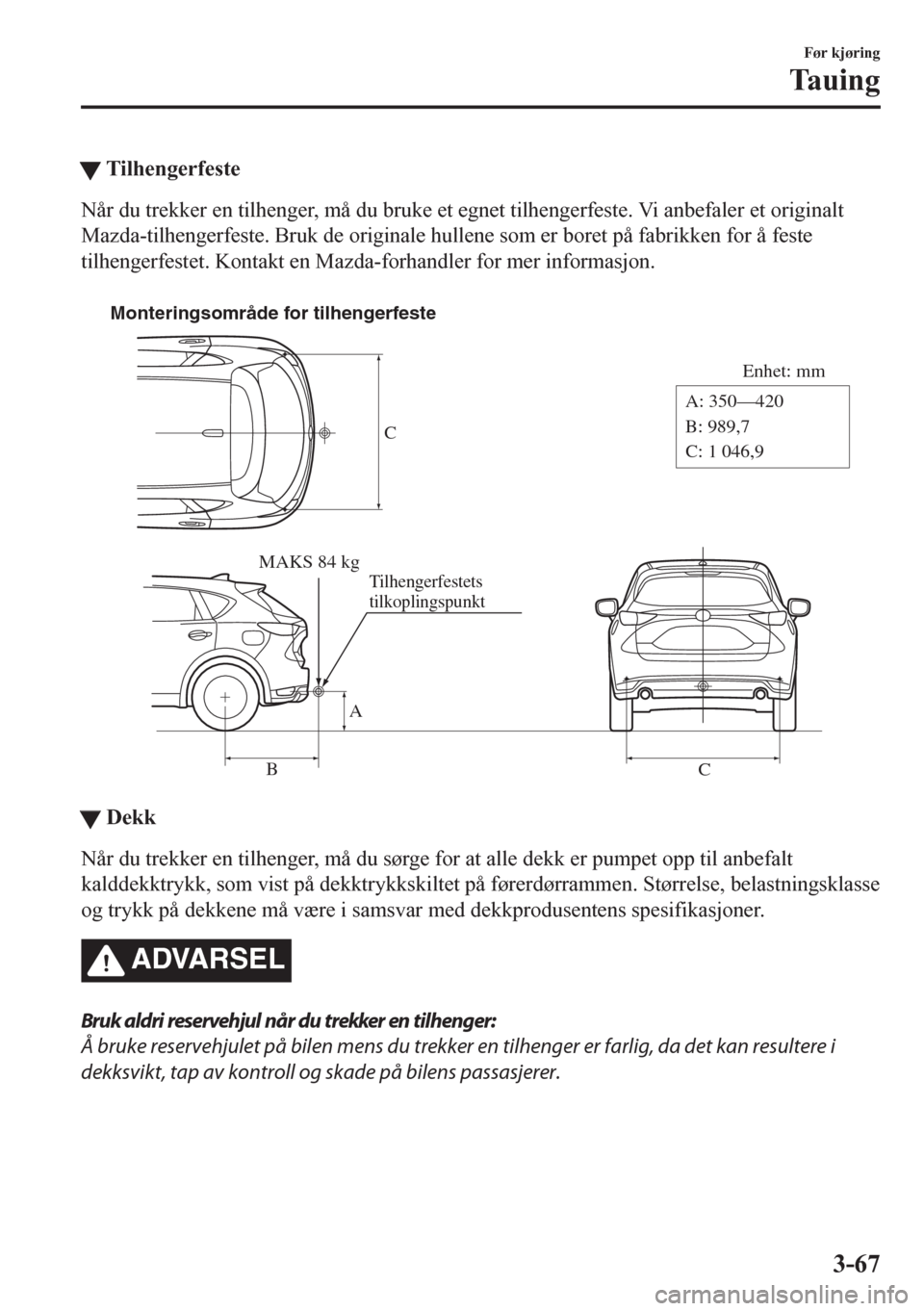 MAZDA MODEL CX-5 2018  Brukerhåndbok (in Norwegian) tTilhengerfeste
Når du trekker en tilhenger, må du bruke et egnet tilhengerfeste. Vi anbefaler et originalt
Mazda-tilhengerfeste. Bruk de originale hullene som er boret på fabrikken for å feste
ti