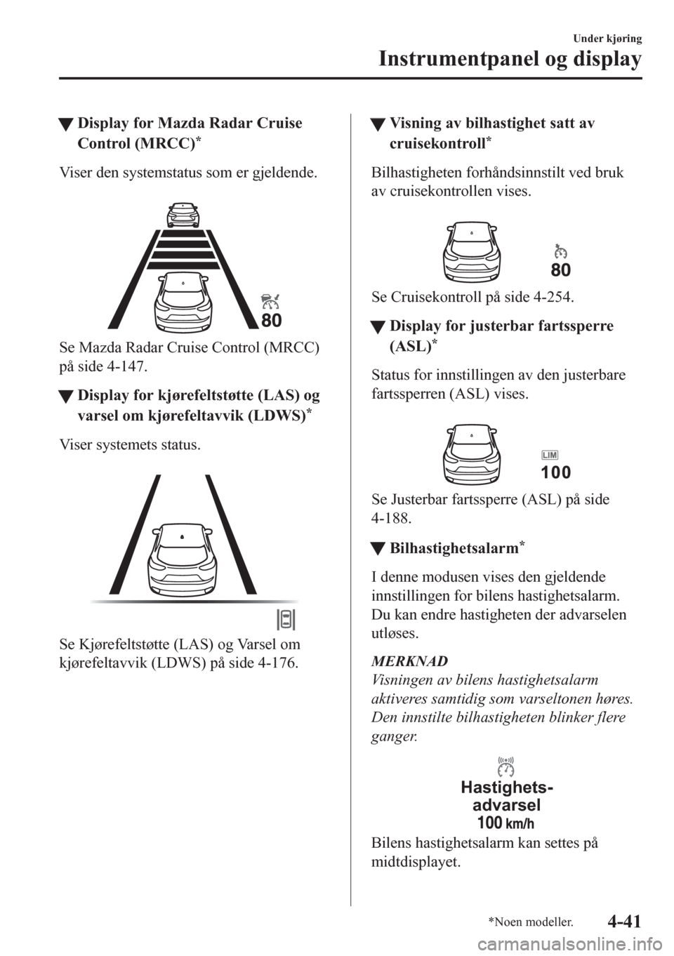 MAZDA MODEL CX-5 2018  Brukerhåndbok (in Norwegian) tDisplay for Mazda Radar Cruise
Control (MRCC)
*
Viser den systemstatus som er gjeldende.
 
Se Mazda Radar Cruise Control (MRCC)
på side 4-147.
ttDisplay for kjørefeltstøtte (LAS) og
varsel om kjø