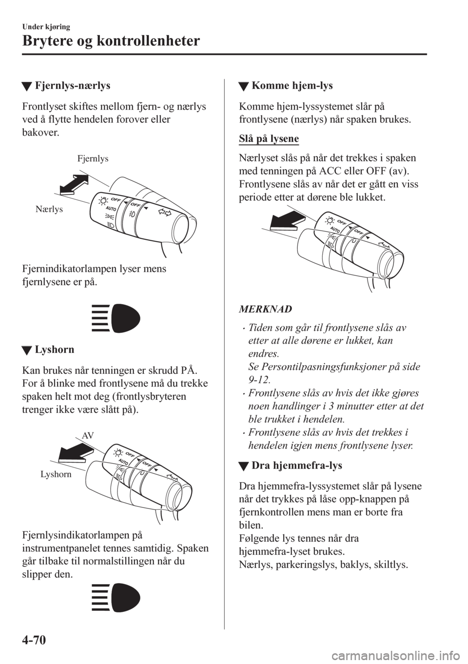 MAZDA MODEL CX-5 2018  Brukerhåndbok (in Norwegian) tFjernlys-nærlys
Frontlyset skiftes mellom fjern- og nærlys
ved å flytte hendelen forover eller
bakover.
 
Fjernlys
Nærlys
Fjernindikatorlampen lyser mens
fjernlysene er på.
 
ttLys h o r n
Kan b