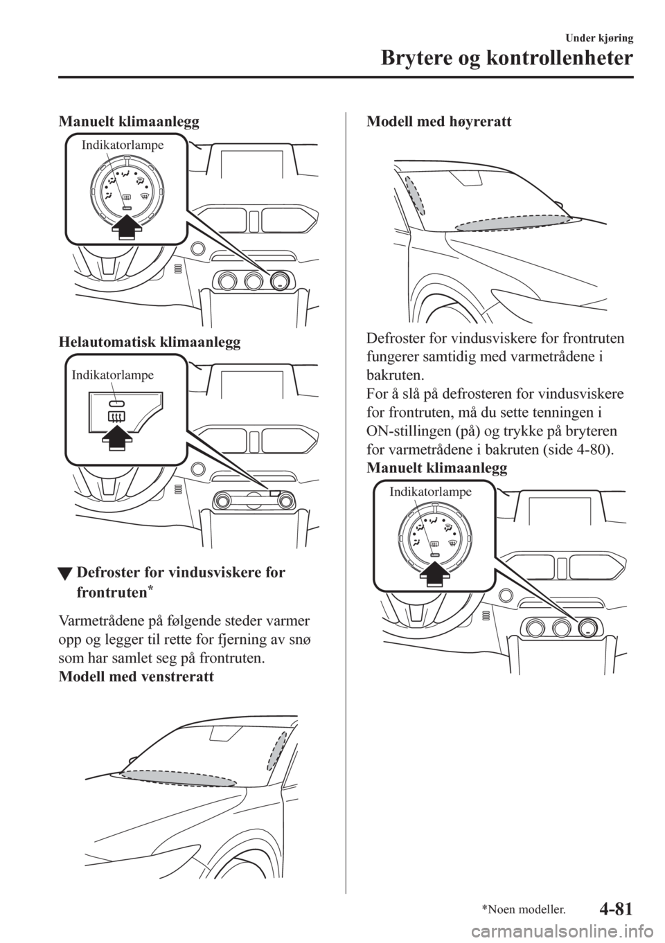 MAZDA MODEL CX-5 2018 Brukerhåndbok (in Norwegian) Manuelt klimaanlegg
Indikatorlampe
Helautomatisk klimaanlegg
Indikatorlampe
ttDefroster for vindusviskere for
frontruten
*
Varmetrådene på følgende steder varmer
opp og legger til rette for fjernin MAZDA MODEL CX-5 2018 Brukerhåndbok (in Norwegian) Manuelt klimaanlegg
Indikatorlampe
Helautomatisk klimaanlegg
Indikatorlampe
ttDefroster for vindusviskere for
frontruten
*
Varmetrådene på følgende steder varmer
opp og legger til rette for fjernin