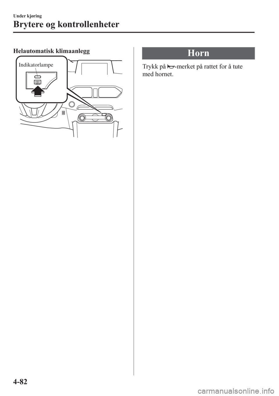 MAZDA MODEL CX-5 2018  Brukerhåndbok (in Norwegian) Helautomatisk klimaanlegg
Indikatorlampe
Horn
Trykk på -merket på rattet for å tute
med hornet.
Under kjøring
Brytere og kontrollenheter
4-82 
