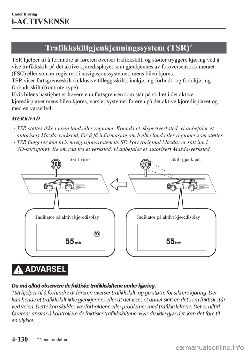 MAZDA MODEL CX-5 2018  Brukerhåndbok (in Norwegian) Trafikkskiltgjenkjenningssystem (TSR)*
TSR hjelper til å forhindre at føreren overser trafikkskilt, og støtter tryggere kjøring ved å
vise trafikkskilt på det aktive kjøredisplayet som gjenkjen