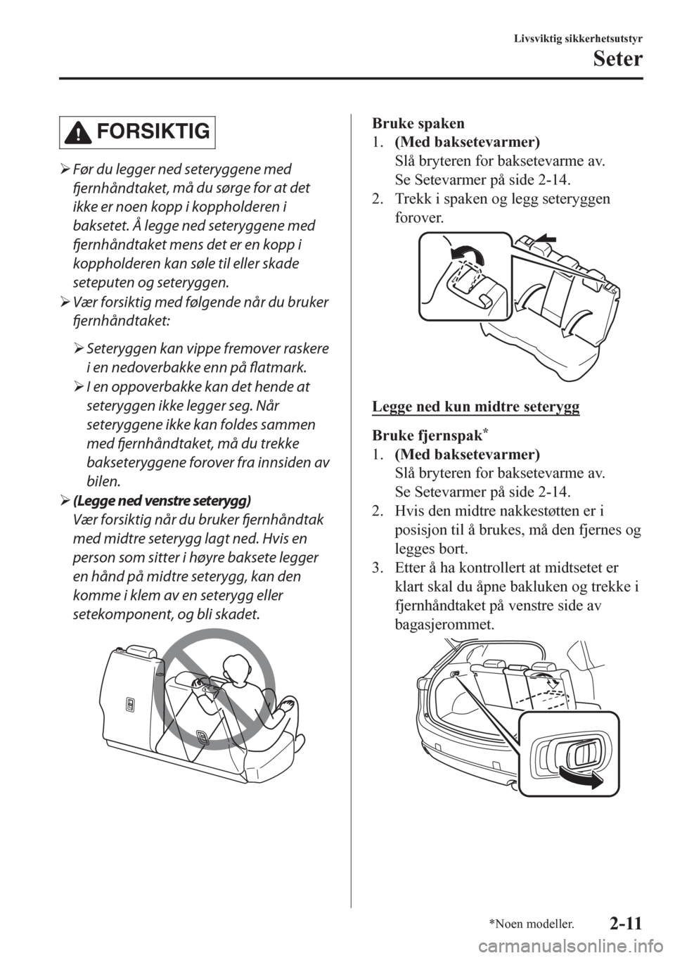 MAZDA MODEL CX-5 2018  Brukerhåndbok (in Norwegian) FORSIKTIG
�¾Før du legger ned seteryggene med
fjernhåndtaket, må du sørge for at det
ikke er noen kopp i koppholderen i
baksetet. Å legge ned seteryggene med
fjernhåndtaket mens det er en kopp 