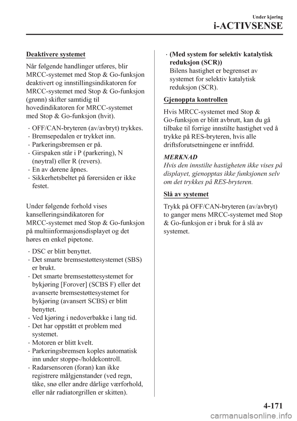 MAZDA MODEL CX-5 2018  Brukerhåndbok (in Norwegian) Deaktivere systemet
Når følgende handlinger utføres, blir
MRCC-systemet med Stop & Go-funksjon
deaktivert og innstillingsindikatoren for
MRCC-systemet med Stop & Go-funksjon
(grønn) skifter samtid