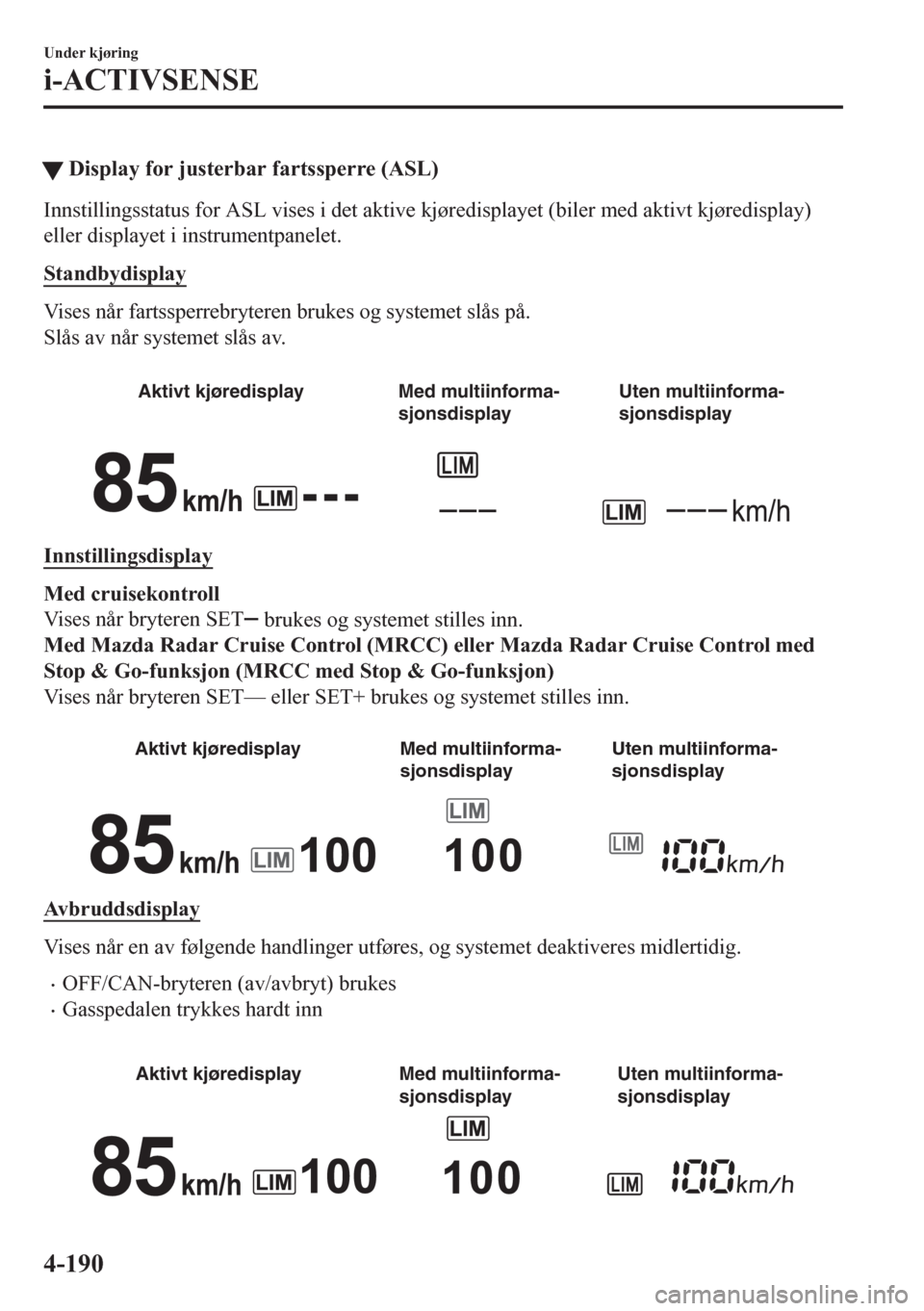 MAZDA MODEL CX-5 2018  Brukerhåndbok (in Norwegian) tDisplay for justerbar fartssperre (ASL)
Innstillingsstatus for ASL vises i det aktive kjøredisplayet (biler med aktivt kjøredisplay)
eller displayet i instrumentpanelet.
Standbydisplay
Vises når f