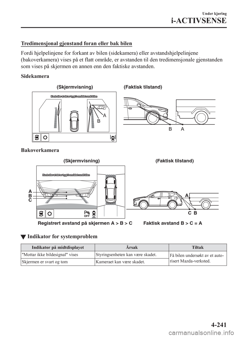 MAZDA MODEL CX-5 2018 Brukerhåndbok (in Norwegian) Tredimensjonal gjenstand foran eller bak bilen
Fordi hjelpelinjene for forkant av bilen (sidekamera) eller avstandshjelpelinjene
(bakoverkamera) vises på et flatt område, er avstanden til den tredim MAZDA MODEL CX-5 2018 Brukerhåndbok (in Norwegian) Tredimensjonal gjenstand foran eller bak bilen
Fordi hjelpelinjene for forkant av bilen (sidekamera) eller avstandshjelpelinjene
(bakoverkamera) vises på et flatt område, er avstanden til den tredim