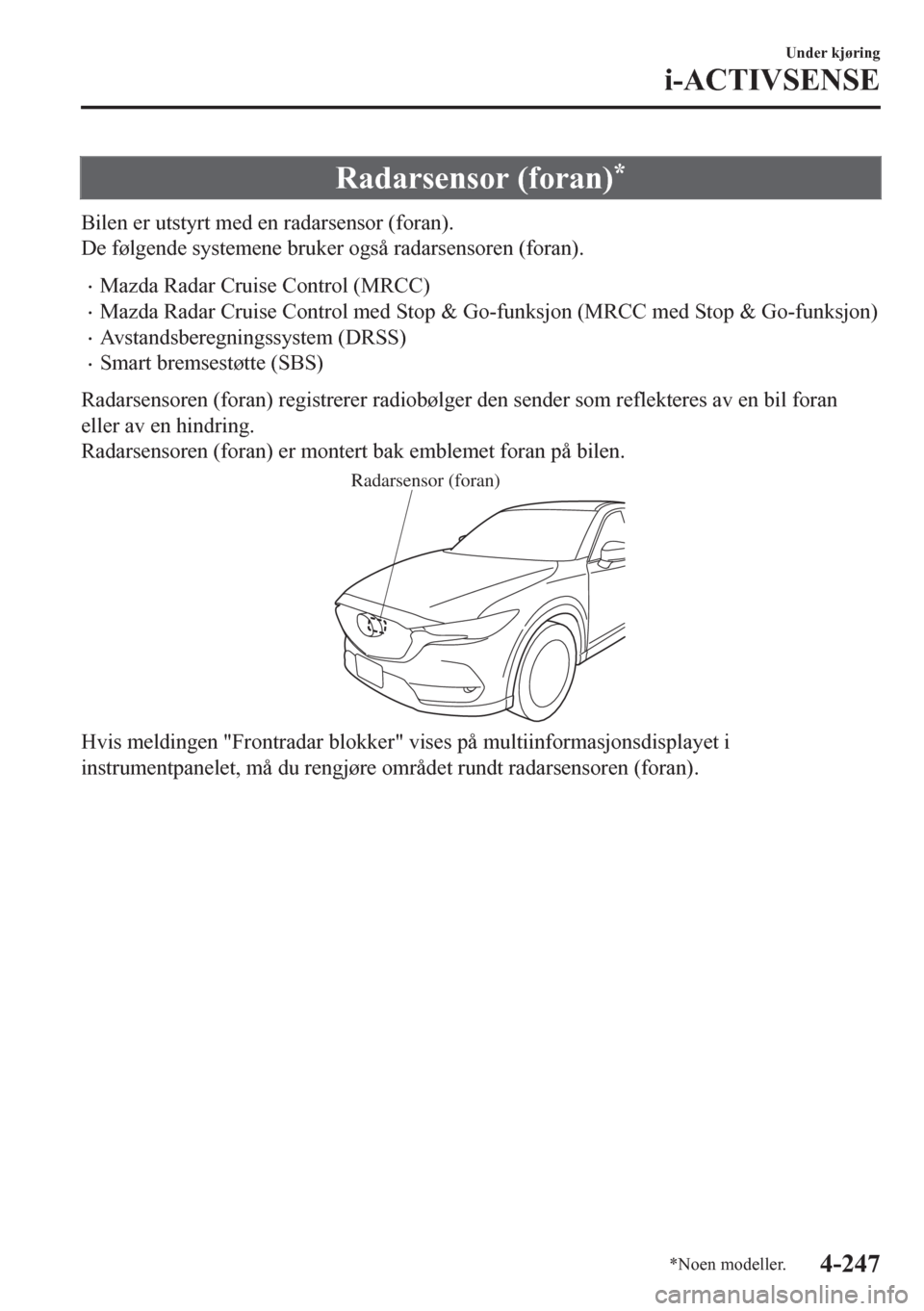 MAZDA MODEL CX-5 2018  Brukerhåndbok (in Norwegian) Radarsensor (foran)*
Bilen er utstyrt med en radarsensor (foran).
De følgende systemene bruker også radarsensoren (foran).
•Mazda Radar Cruise Control (MRCC)
•Mazda Radar Cruise Control med Stop