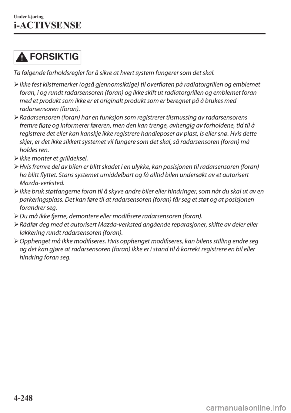 MAZDA MODEL CX-5 2018  Brukerhåndbok (in Norwegian) FORSIKTIG
Ta følgende forholdsregler for å sikre at hvert system fungerer som det skal.
�¾Ikke fest klistremerker (også gjennomsiktige) til overflaten på radiatorgrillen og emblemet
foran, i og r
