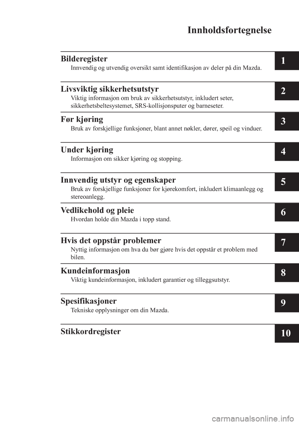 MAZDA MODEL CX-5 2018  Brukerhåndbok (in Norwegian) Innholdsfortegnelse
Bilderegister
Innvendig og utvendig oversikt samt identifikasjon av deler på din Mazda.1
Livsviktig sikkerhetsutstyr
Viktig informasjon om bruk av sikkerhetsutstyr, inkludert sete