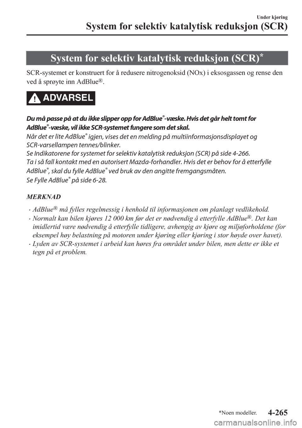 MAZDA MODEL CX-5 2018  Brukerhåndbok (in Norwegian) System for selektiv katalytisk reduksjon (SCR)*
SCR-systemet er konstruert for å redusere nitrogenoksid (NOx) i eksosgassen og rense den
ved å sprøyte inn AdBlue
®.
ADVARSEL
Du må passe på at du