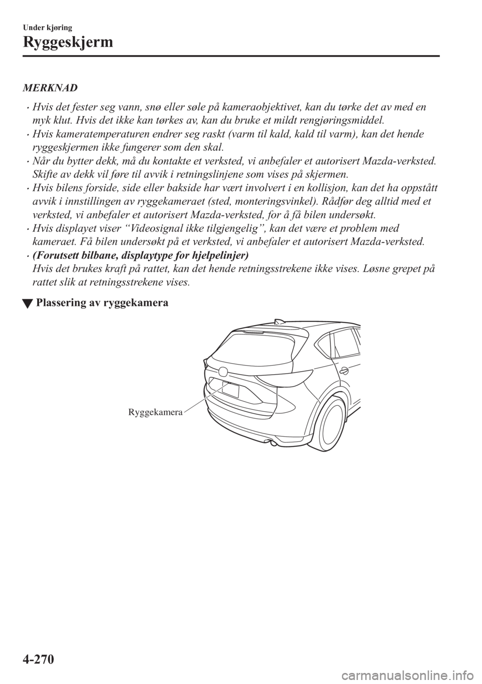 MAZDA MODEL CX-5 2018 Brukerhåndbok (in Norwegian) MERKNAD
•Hvis det fester seg vann, snø eller søle på kameraobjektivet, kan du tørke det av med en
myk klut. Hvis det ikke kan tørkes av, kan du bruke et mildt rengjøringsmiddel.
•Hvis kamera MAZDA MODEL CX-5 2018 Brukerhåndbok (in Norwegian) MERKNAD
•Hvis det fester seg vann, snø eller søle på kameraobjektivet, kan du tørke det av med en
myk klut. Hvis det ikke kan tørkes av, kan du bruke et mildt rengjøringsmiddel.
•Hvis kamera