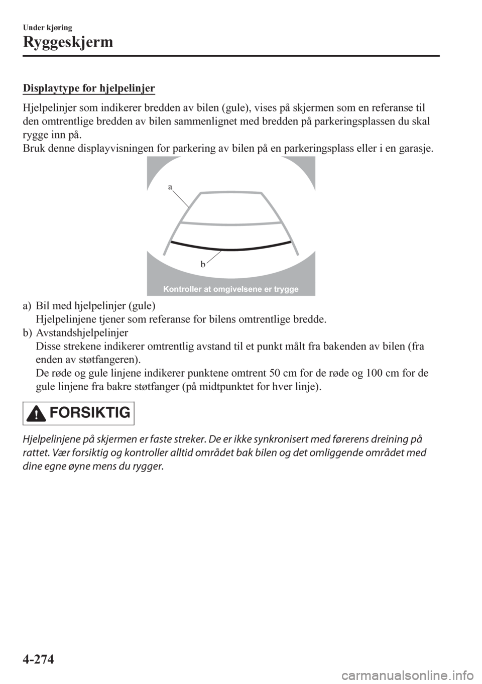 MAZDA MODEL CX-5 2018  Brukerhåndbok (in Norwegian) Displaytype for hjelpelinjer
Hjelpelinjer som indikerer bredden av bilen (gule), vises på skjermen som en referanse til
den omtrentlige bredden av bilen sammenlignet med bredden på parkeringsplassen