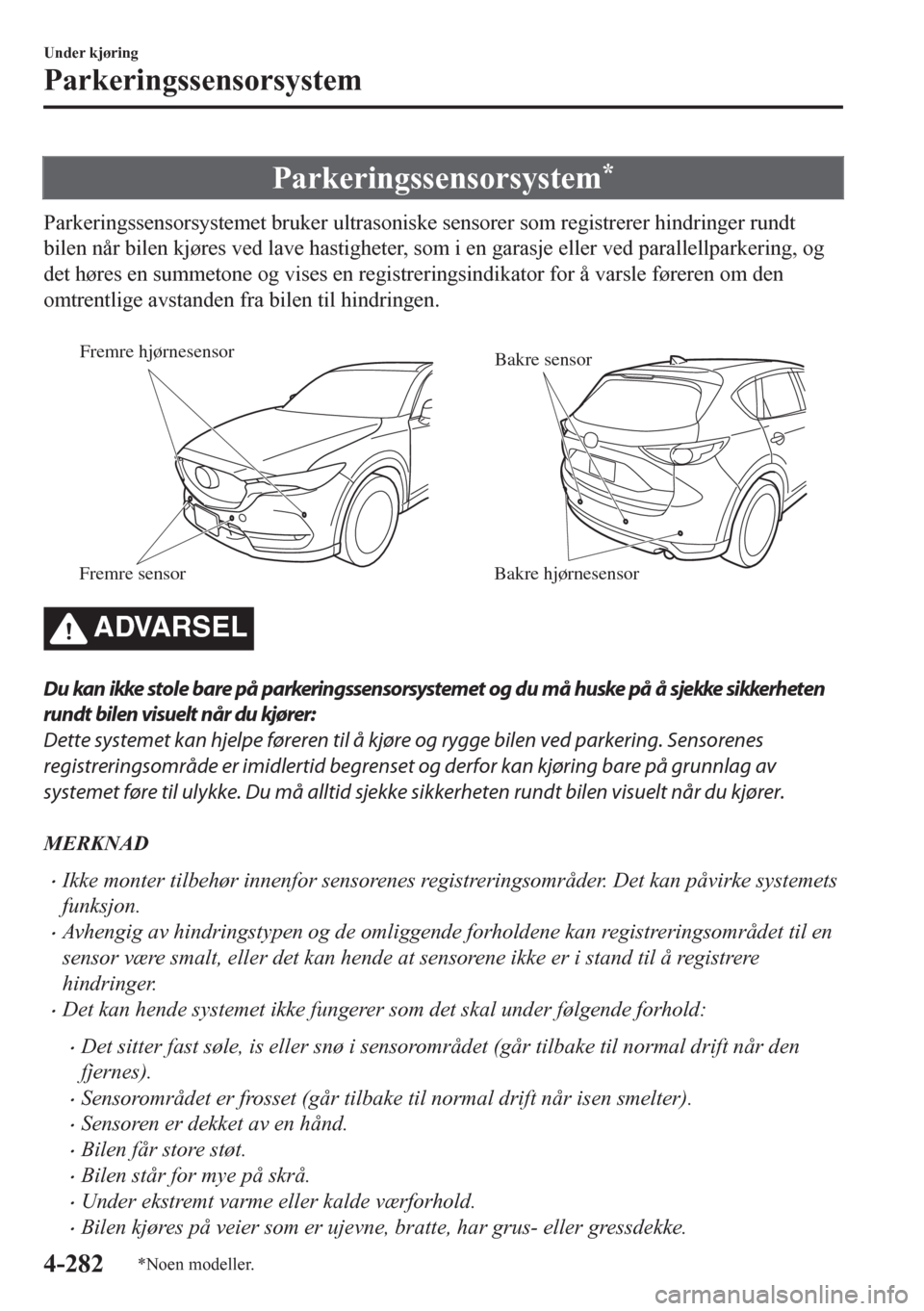 MAZDA MODEL CX-5 2018  Brukerhåndbok (in Norwegian) Parkeringssensorsystem*
Parkeringssensorsystemet bruker ultrasoniske sensorer som registrerer hindringer rundt
bilen når bilen kjøres ved lave hastigheter, som i en garasje eller ved parallellparker