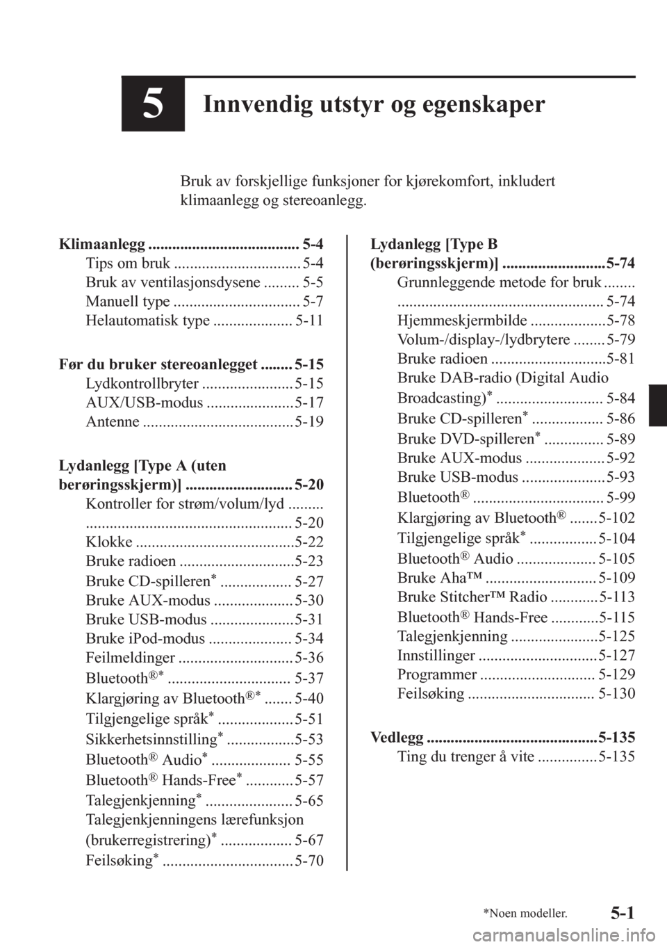 MAZDA MODEL CX-5 2018  Brukerhåndbok (in Norwegian) 5Innvendig utstyr og egenskaper
Bruk av forskjellige funksjoner for kjørekomfort, inkludert
klimaanlegg og stereoanlegg.
Klimaanlegg ...................................... 5-4
Tips om bruk ..........