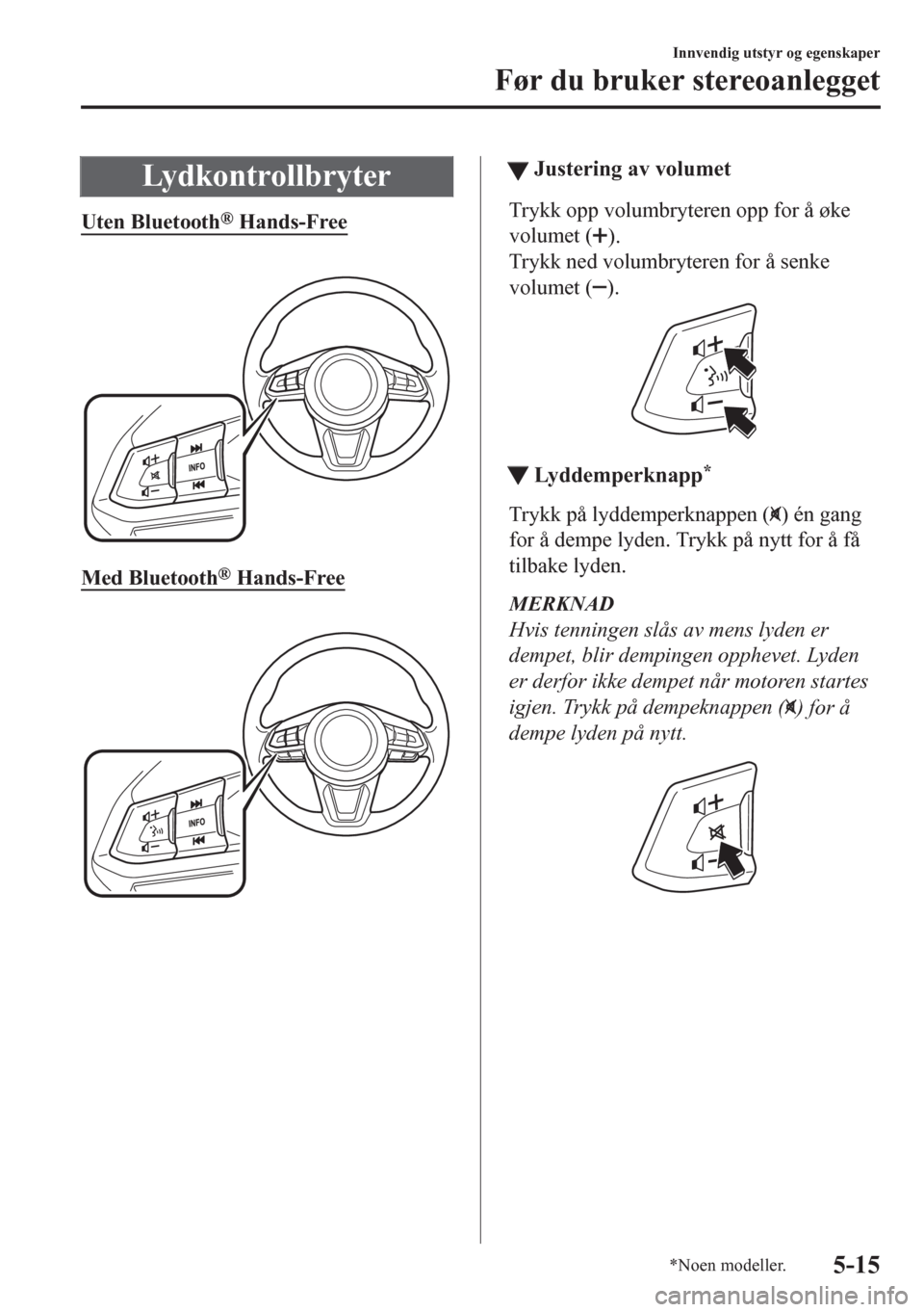 MAZDA MODEL CX-5 2018 Brukerhåndbok (in Norwegian) Lydkontrollbryter
Uten Bluetooth® Hands-Free
Med Bluetooth® Hands-Free
ttJustering av volumet
Trykk opp volumbryteren opp for å øke
volumet (
).
Trykk ned volumbryteren for å senke
volumet (
MAZDA MODEL CX-5 2018 Brukerhåndbok (in Norwegian) Lydkontrollbryter
Uten Bluetooth® Hands-Free
Med Bluetooth® Hands-Free
ttJustering av volumet
Trykk opp volumbryteren opp for å øke
volumet (
).
Trykk ned volumbryteren for å senke
volumet (