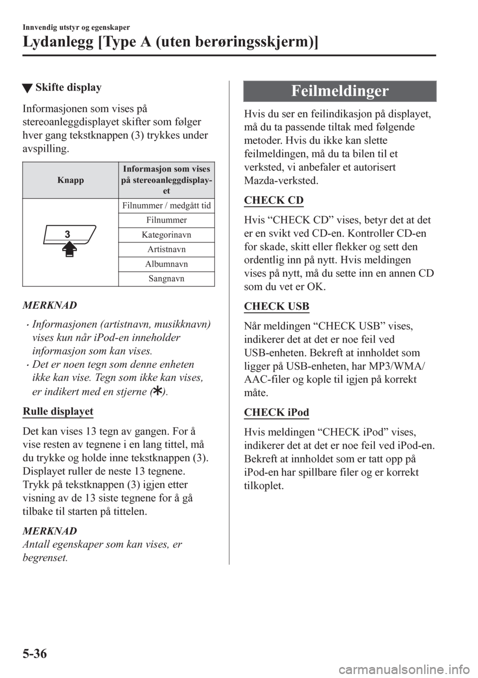 MAZDA MODEL CX-5 2018  Brukerhåndbok (in Norwegian) tSkifte display
Informasjonen som vises på
stereoanleggdisplayet skifter som følger
hver gang tekstknappen (3) trykkes under
avspilling.
KnappInformasjon som vises
på stereoanleggdisplay-
et
Filnum