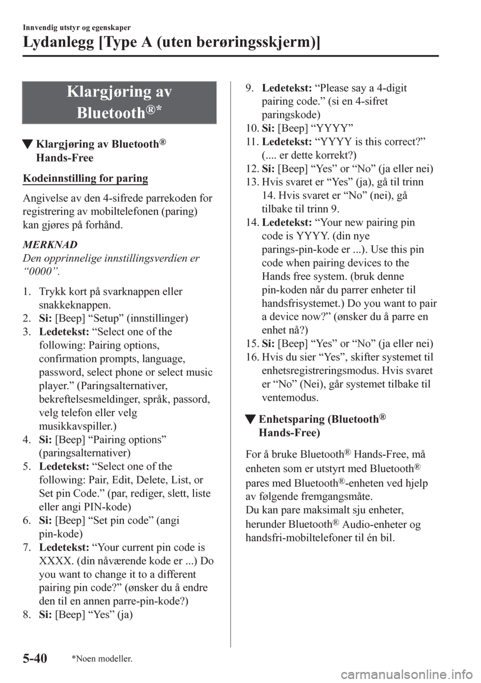 MAZDA MODEL CX-5 2018  Brukerhåndbok (in Norwegian) Klargjøring av
Bluetooth
®*
tKlargjøring av Bluetooth®
Hands-Free
Kodeinnstilling for paring
Angivelse av den 4-sifrede parrekoden for
registrering av mobiltelefonen (paring)
kan gjøres på forh�