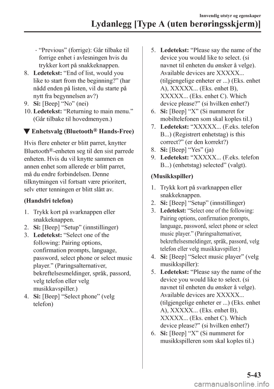 MAZDA MODEL CX-5 2018  Brukerhåndbok (in Norwegian) •“Previous” (forrige): Går tilbake til
forrige enhet i avlesningen hvis du
trykker kort på snakkeknappen.
8.Ledetekst: “End of list, would you
like to start from the beginning?” (har
nådd