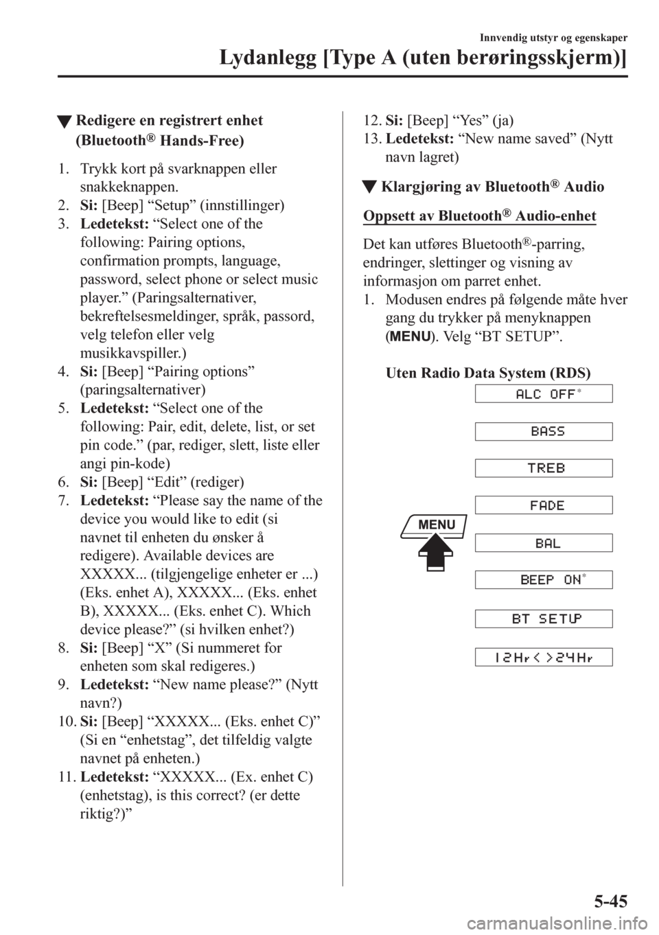 MAZDA MODEL CX-5 2018  Brukerhåndbok (in Norwegian) tRedigere en registrert enhet
(Bluetooth
® Hands-Free)
1. Trykk kort på svarknappen eller
snakkeknappen.
2.Si: [Beep] “Setup” (innstillinger)
3.Ledetekst: “Select one of the
following: Pairing