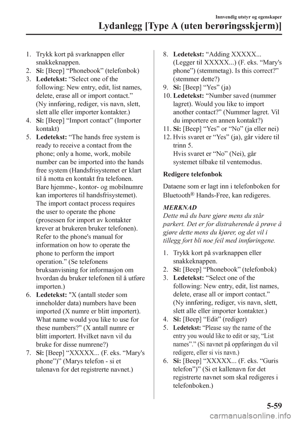 MAZDA MODEL CX-5 2018  Brukerhåndbok (in Norwegian) 1. Trykk kort på svarknappen eller
snakkeknappen.
2.Si: [Beep] “Phonebook” (telefonbok)
3.Ledetekst: “Select one of the
following: New entry, edit, list names,
delete, erase all or import conta