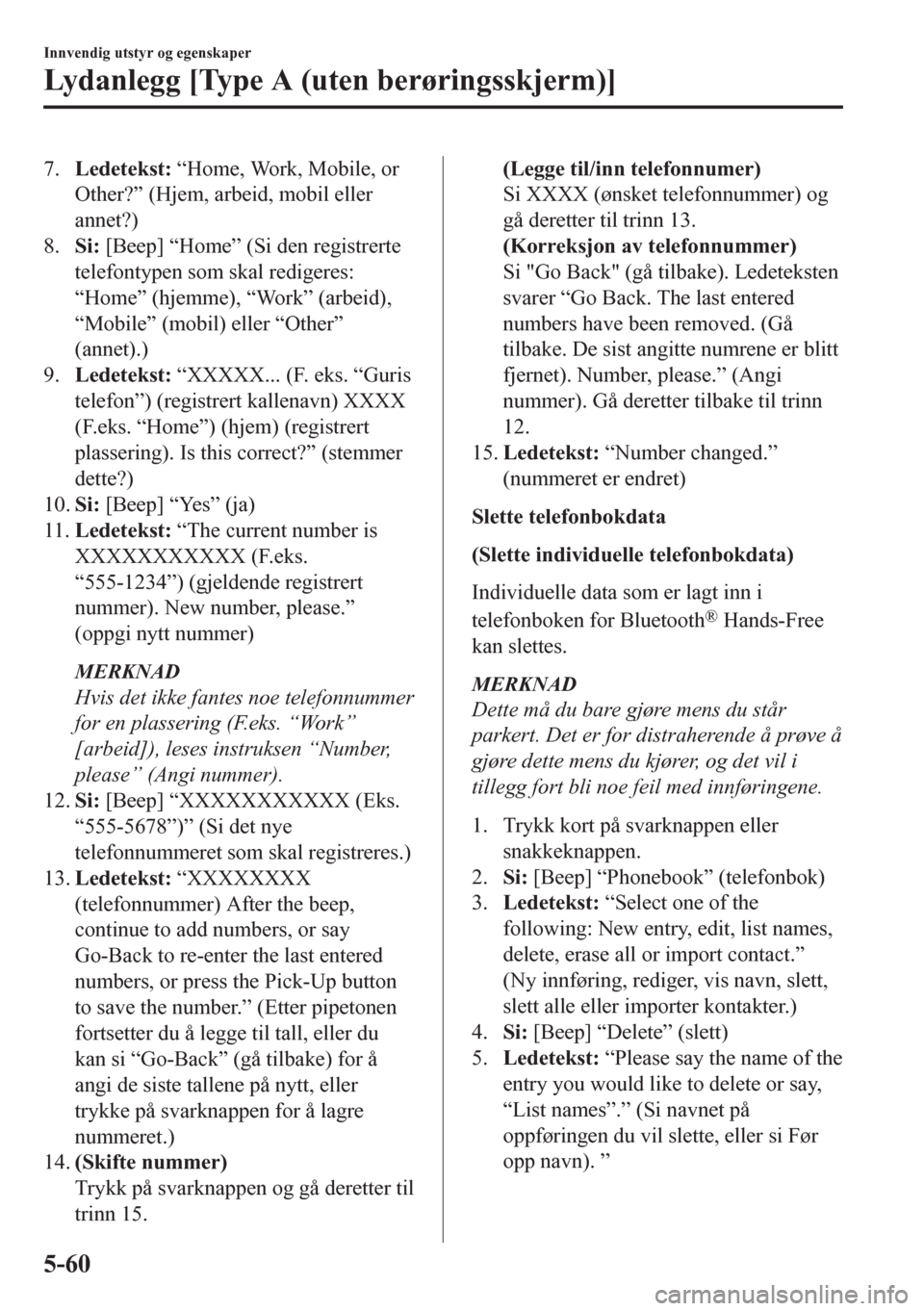 MAZDA MODEL CX-5 2018  Brukerhåndbok (in Norwegian) 7.Ledetekst: “Home, Work, Mobile, or
Other?” (Hjem, arbeid, mobil eller
annet?)
8.Si: [Beep] “Home” (Si den registrerte
telefontypen som skal redigeres:
“Home” (hjemme), “Work” (arbeid