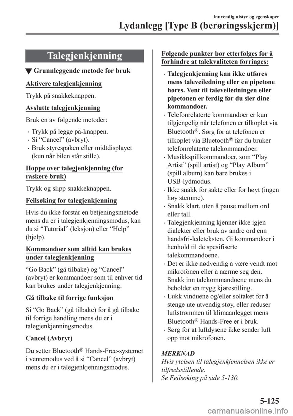 MAZDA MODEL CX-5 2018  Brukerhåndbok (in Norwegian) Talegjenkjenning
tGrunnleggende metode for bruk
Aktivere talegjenkjenning
Trykk på snakkeknappen.
Avslutte talegjenkjenning
Bruk en av følgende metoder:
•Trykk på legge på-knappen.
•Si “Canc