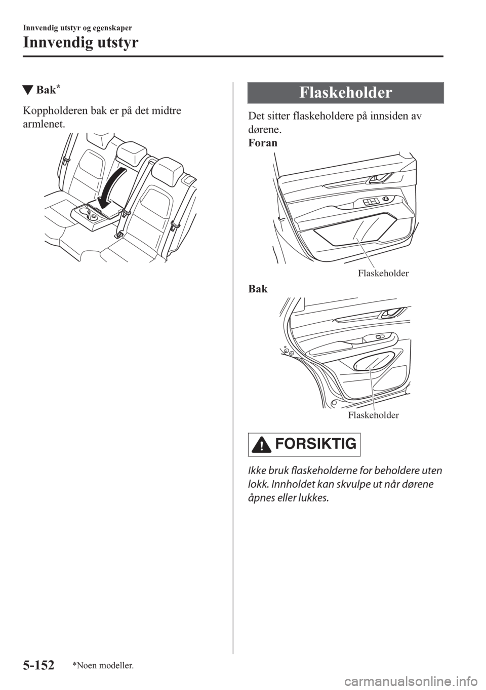 MAZDA MODEL CX-5 2018 Brukerhåndbok (in Norwegian) tBak*
Koppholderen bak er på det midtre
armlenet.
Flaskeholder
Det sitter flaskeholdere på innsiden av
dørene.
Foran
Flaskeholder
Bak
Flaskeholder
FORSIKTIG
Ikke bruk flaskeholderne for beholdere u MAZDA MODEL CX-5 2018 Brukerhåndbok (in Norwegian) tBak*
Koppholderen bak er på det midtre
armlenet.
Flaskeholder
Det sitter flaskeholdere på innsiden av
dørene.
Foran
Flaskeholder
Bak
Flaskeholder
FORSIKTIG
Ikke bruk flaskeholderne for beholdere u