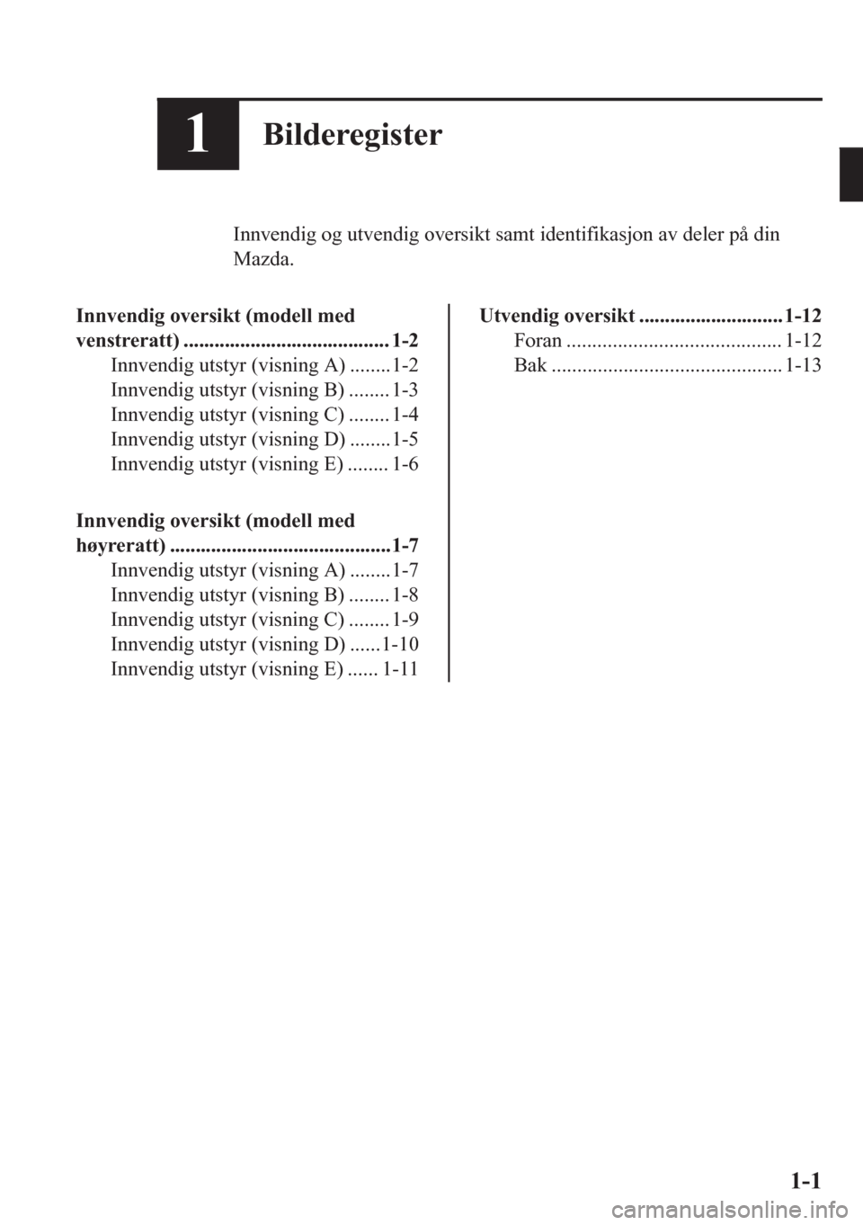 MAZDA MODEL CX-5 2018  Brukerhåndbok (in Norwegian) 1Bilderegister
Innvendig og utvendig oversikt samt identifikasjon av deler på din
Mazda.
Innvendig oversikt (modell med
venstreratt) ........................................ 1-2
Innvendig utstyr (vis
