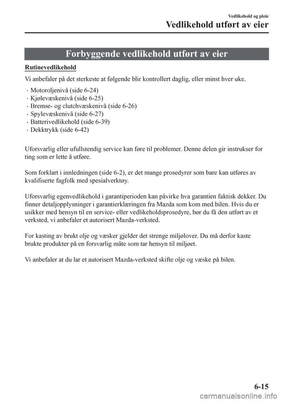 MAZDA MODEL CX-5 2018  Brukerhåndbok (in Norwegian) Forbyggende vedlikehold utført av eier
Rutinevedlikehold
Vi anbefaler på det sterkeste at følgende blir kontrollert daglig, eller minst hver uke.
•Motoroljenivå (side 6-24)
•Kjølevæskenivå 