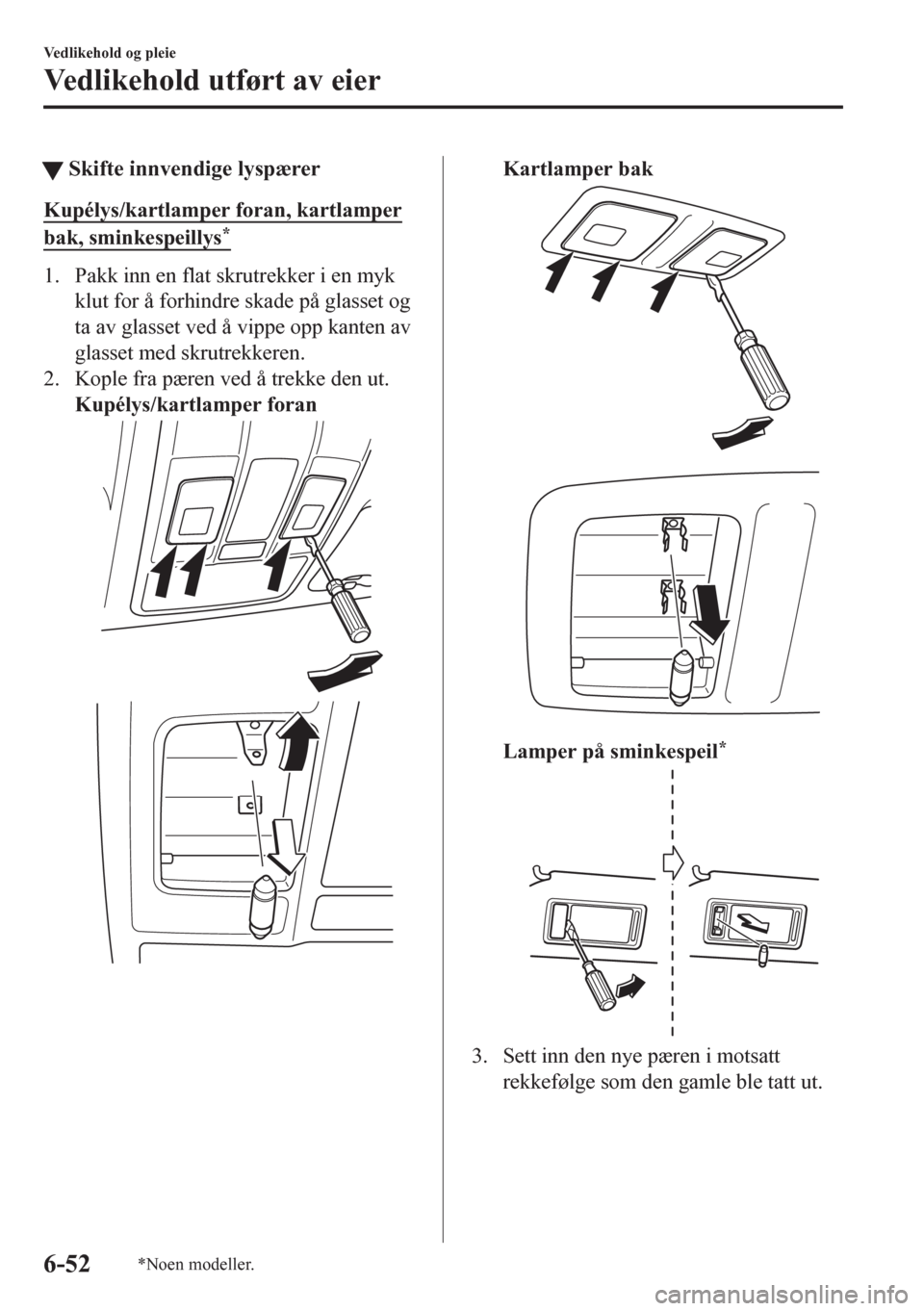 MAZDA MODEL CX-5 2018  Brukerhåndbok (in Norwegian) tSkifte innvendige lyspærer
Kupélys/kartlamper foran, kartlamper
bak, sminkespeillys*
1. Pakk inn en flat skrutrekker i en myk
klut for å forhindre skade på glasset og
ta av glasset ved å vippe o