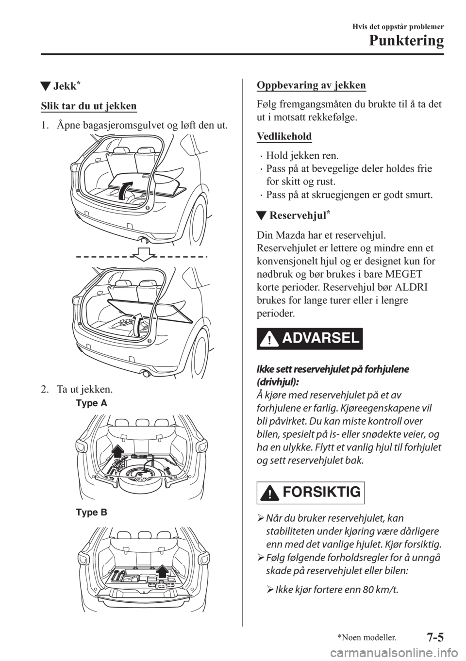 MAZDA MODEL CX-5 2018 Brukerhåndbok (in Norwegian) tJekk*
Slik tar du ut jekken
1. Åpne bagasjeromsgulvet og løft den ut.
2. Ta ut jekken.
Type A
Type B
Oppbevaring av jekken
Følg fremgangsmåten du brukte til å ta det
ut i motsatt rekkefølge.
Ve MAZDA MODEL CX-5 2018 Brukerhåndbok (in Norwegian) tJekk*
Slik tar du ut jekken
1. Åpne bagasjeromsgulvet og løft den ut.
2. Ta ut jekken.
Type A
Type B
Oppbevaring av jekken
Følg fremgangsmåten du brukte til å ta det
ut i motsatt rekkefølge.
Ve