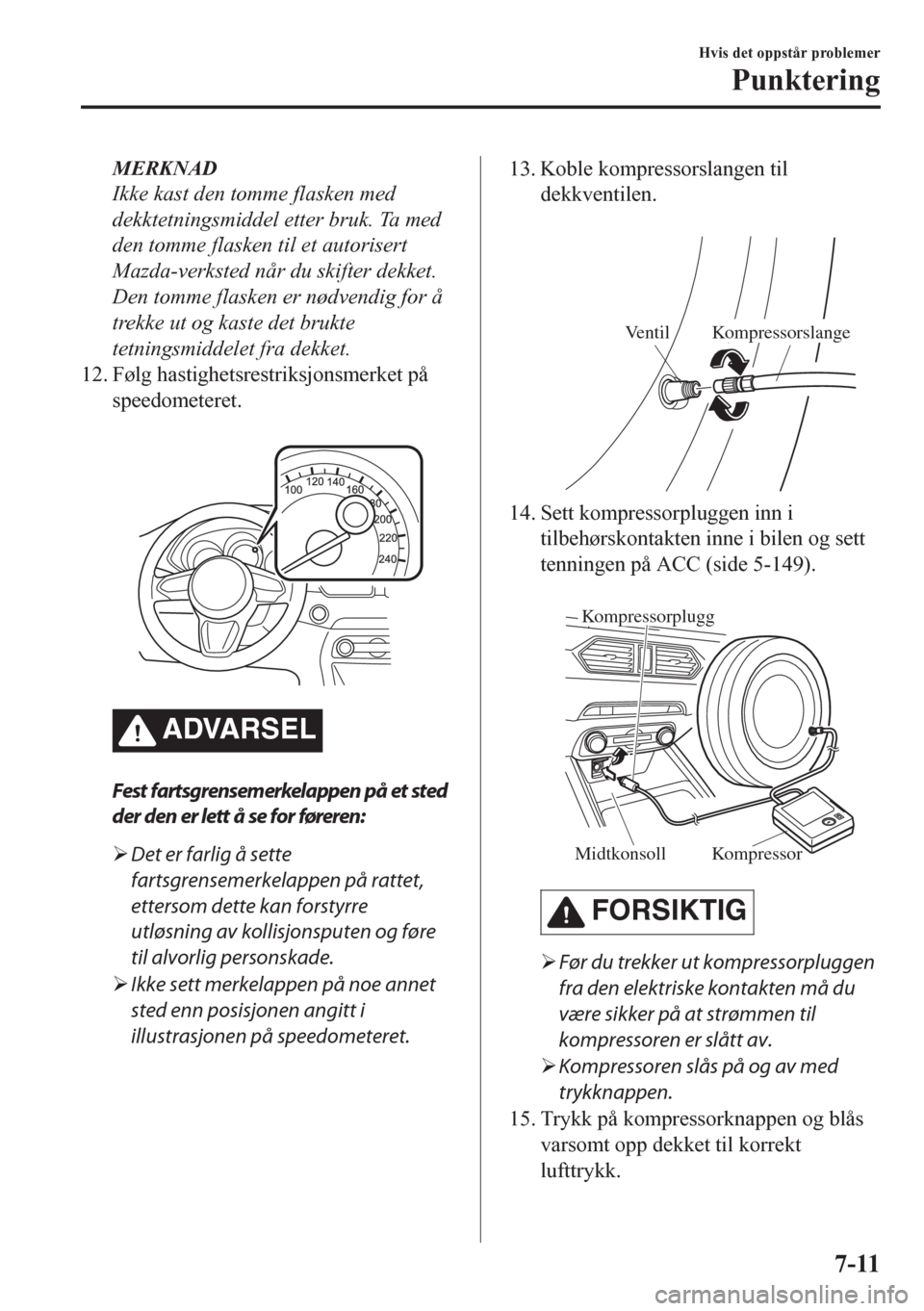 MAZDA MODEL CX-5 2018 Brukerhåndbok (in Norwegian) MERKNAD
Ikke kast den tomme flasken med
dekktetningsmiddel etter bruk. Ta med
den tomme flasken til et autorisert
Mazda-verksted når du skifter dekket.
Den tomme flasken er nødvendig for å
trekke u MAZDA MODEL CX-5 2018 Brukerhåndbok (in Norwegian) MERKNAD
Ikke kast den tomme flasken med
dekktetningsmiddel etter bruk. Ta med
den tomme flasken til et autorisert
Mazda-verksted når du skifter dekket.
Den tomme flasken er nødvendig for å
trekke u