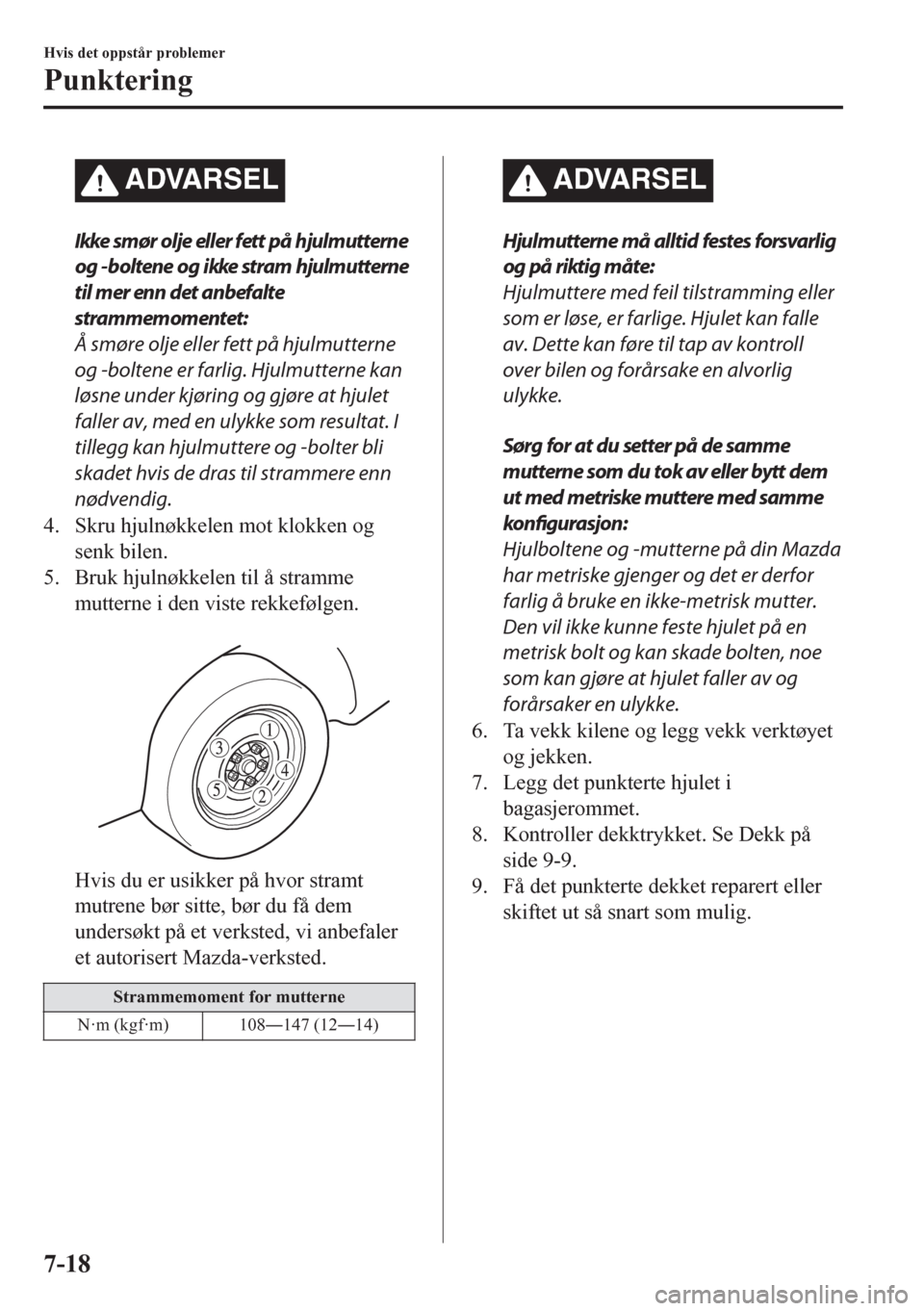 MAZDA MODEL CX-5 2018  Brukerhåndbok (in Norwegian) ADVARSEL
Ikke smør olje eller fett på hjulmutterne
og -boltene og ikke stram hjulmutterne
til mer enn det anbefalte
strammemomentet:
Å smøre olje eller fett på hjulmutterne
og -boltene er farlig.