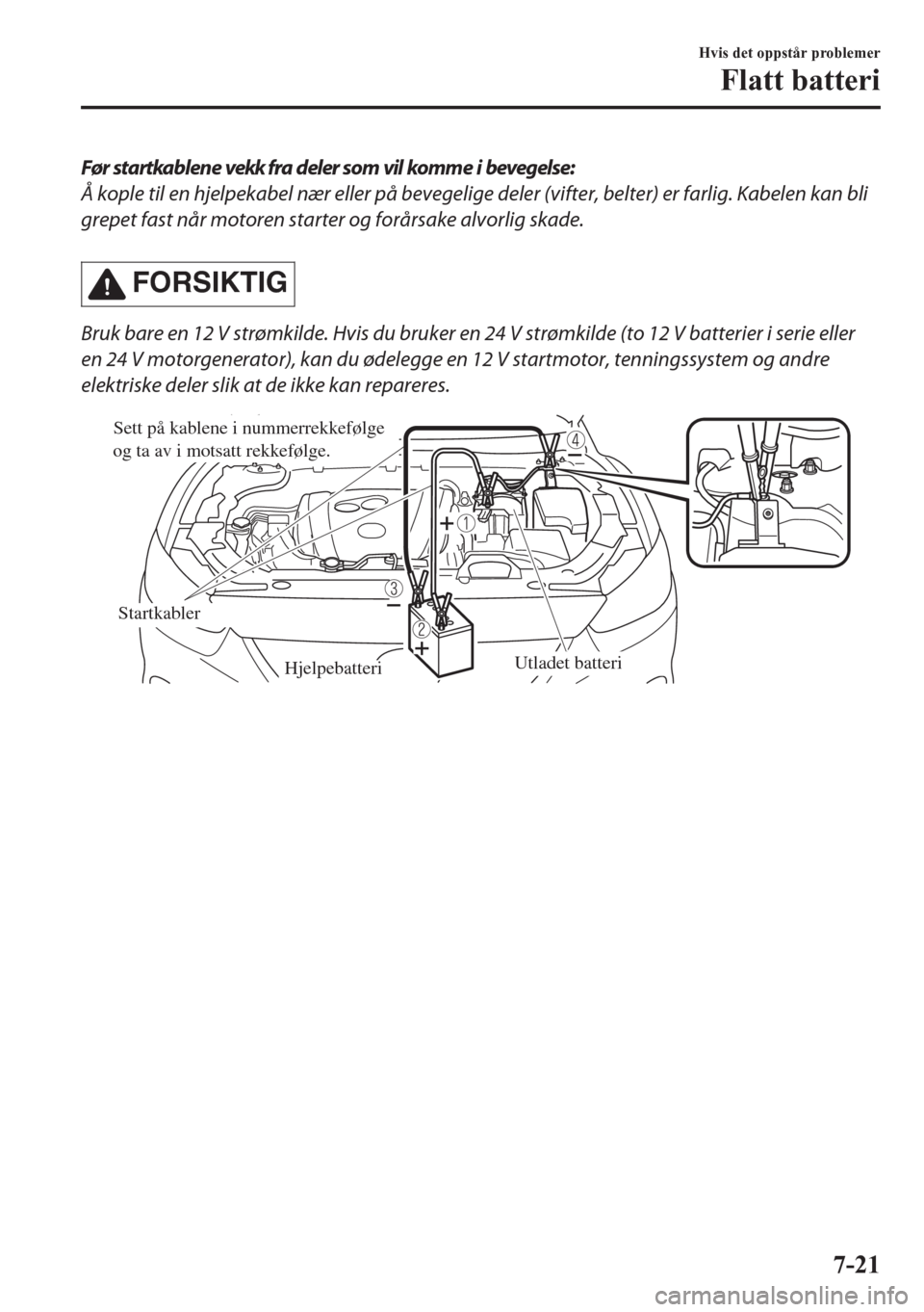 MAZDA MODEL CX-5 2018 Brukerhåndbok (in Norwegian) Før startkablene vekk fra deler som vil komme i bevegelse:
Å kople til en hjelpekabel nær eller på bevegelige deler (vifter, belter) er farlig. Kabelen kan bli
grepet fast når motoren starter og MAZDA MODEL CX-5 2018 Brukerhåndbok (in Norwegian) Før startkablene vekk fra deler som vil komme i bevegelse:
Å kople til en hjelpekabel nær eller på bevegelige deler (vifter, belter) er farlig. Kabelen kan bli
grepet fast når motoren starter og