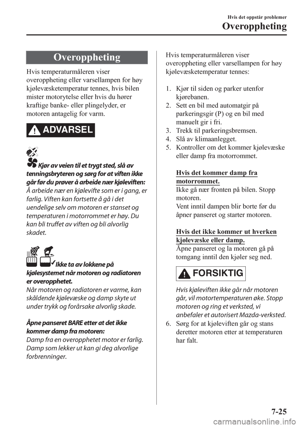 MAZDA MODEL CX-5 2018  Brukerhåndbok (in Norwegian) Overoppheting
Hvis temperaturmåleren viser
overoppheting eller varsellampen for høy
kjølevæsketemperatur tennes, hvis bilen
mister motorytelse eller hvis du hører
kraftige banke- eller plingelyde