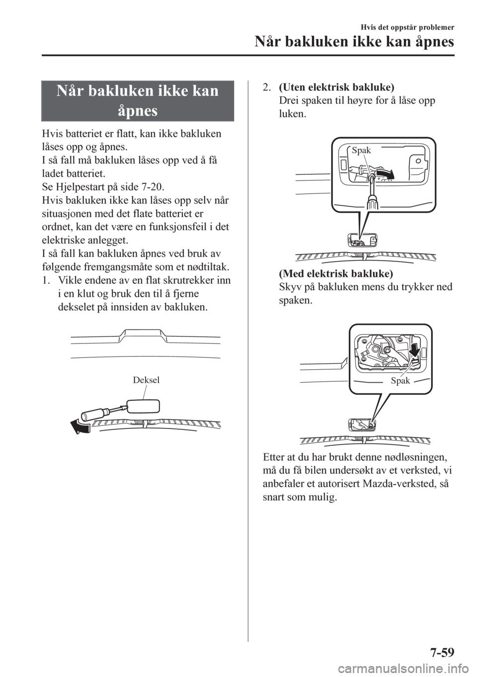 MAZDA MODEL CX-5 2018  Brukerhåndbok (in Norwegian) Når bakluken ikke kan
åpnes
Hvis batteriet er flatt, kan ikke bakluken
låses opp og åpnes.
I så fall må bakluken låses opp ved å få
ladet batteriet.
Se Hjelpestart på side 7-20.
Hvis bakluke