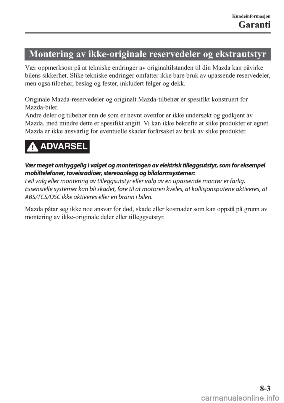 MAZDA MODEL CX-5 2018  Brukerhåndbok (in Norwegian) Montering av ikke-originale reservedeler og ekstrautstyr
Vær oppmerksom på at tekniske endringer av originaltilstanden til din Mazda kan påvirke
bilens sikkerhet. Slike tekniske endringer omfatter 