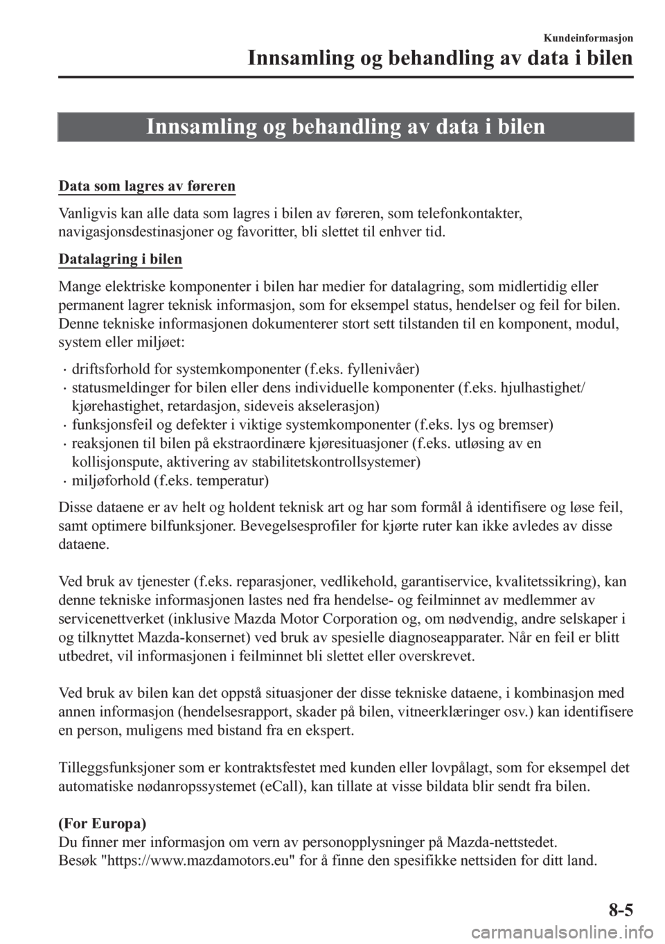 MAZDA MODEL CX-5 2018  Brukerhåndbok (in Norwegian) Innsamling og behandling av data i bilen
 
Data som lagres av føreren
Vanligvis kan alle data som lagres i bilen av føreren, som telefonkontakter,
navigasjonsdestinasjoner og favoritter, bli slettet