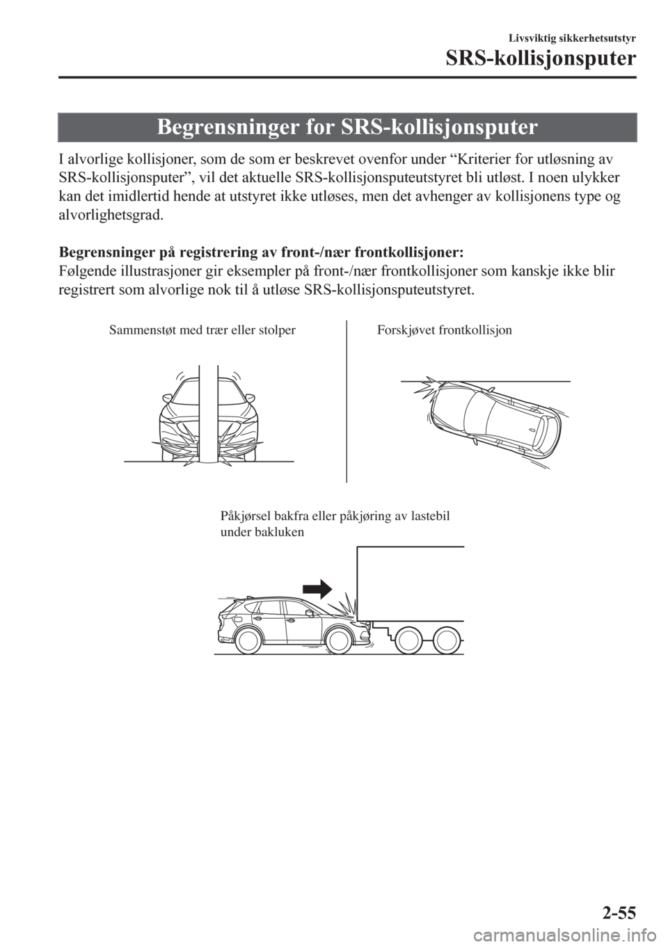 MAZDA MODEL CX-5 2018  Brukerhåndbok (in Norwegian) Begrensninger for SRS-kollisjonsputer
I alvorlige kollisjoner, som de som er beskrevet ovenfor under “Kriterier for utløsning av
SRS-kollisjonsputer”, vil det aktuelle SRS-kollisjonsputeutstyret 