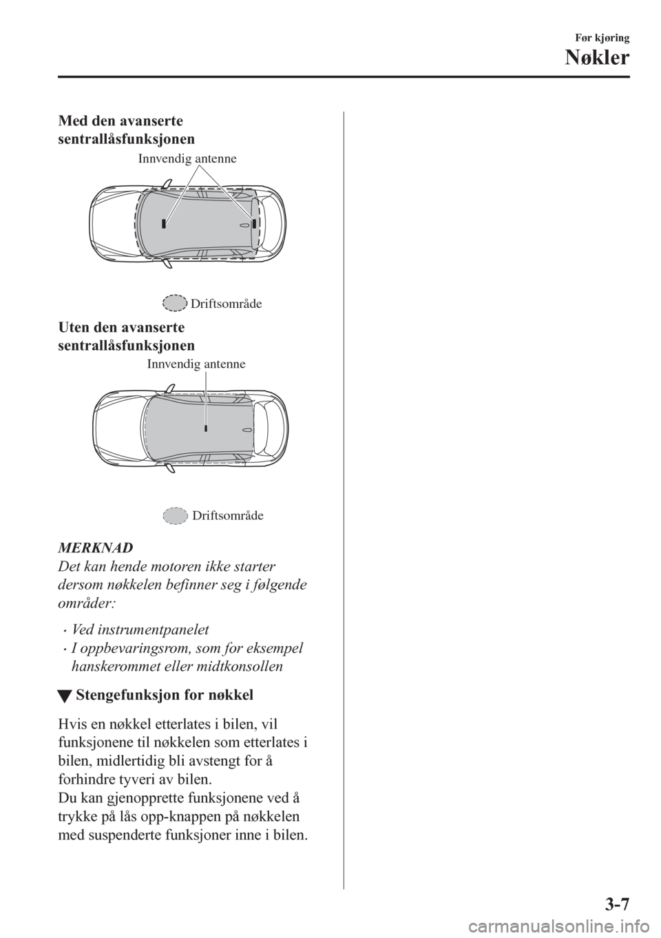 MAZDA MODEL CX-5 2018 Brukerhåndbok (in Norwegian) Med den avanserte
sentrallåsfunksjonen
Innvendig antenne
Driftsområde
Uten den avanserte
sentrallåsfunksjonen
Innvendig antenne
Driftsområde
MERKNAD
Det kan hende motoren ikke starter
dersom nøkk MAZDA MODEL CX-5 2018 Brukerhåndbok (in Norwegian) Med den avanserte
sentrallåsfunksjonen
Innvendig antenne
Driftsområde
Uten den avanserte
sentrallåsfunksjonen
Innvendig antenne
Driftsområde
MERKNAD
Det kan hende motoren ikke starter
dersom nøkk