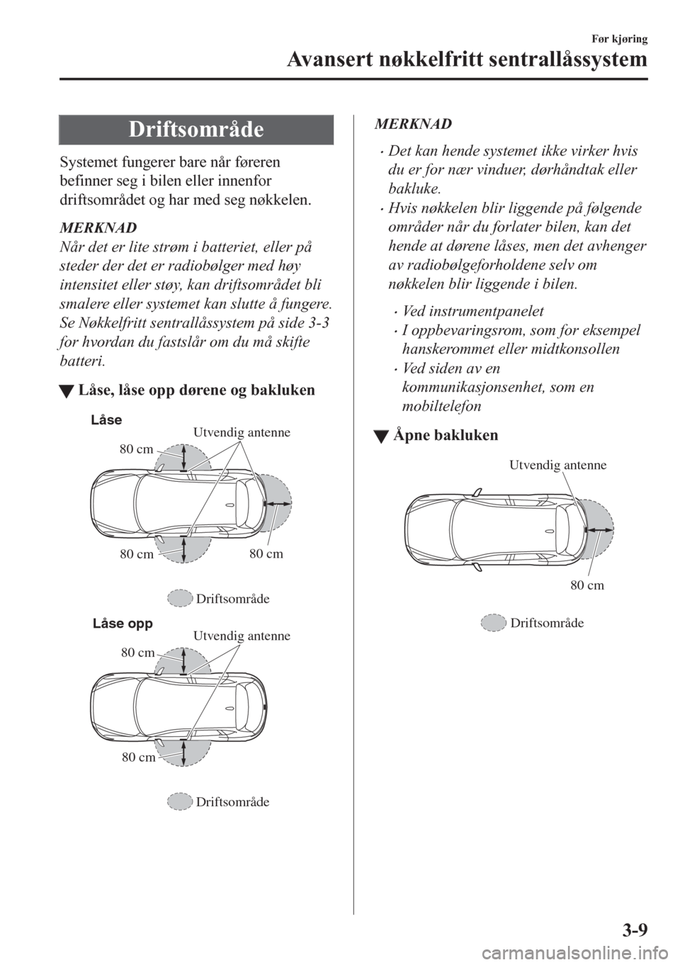 MAZDA MODEL CX-5 2018 Brukerhåndbok (in Norwegian) Driftsområde
Systemet fungerer bare når føreren
befinner seg i bilen eller innenfor
driftsområdet og har med seg nøkkelen.
MERKNAD
Når det er lite strøm i batteriet, eller på
steder der det er MAZDA MODEL CX-5 2018 Brukerhåndbok (in Norwegian) Driftsområde
Systemet fungerer bare når føreren
befinner seg i bilen eller innenfor
driftsområdet og har med seg nøkkelen.
MERKNAD
Når det er lite strøm i batteriet, eller på
steder der det er